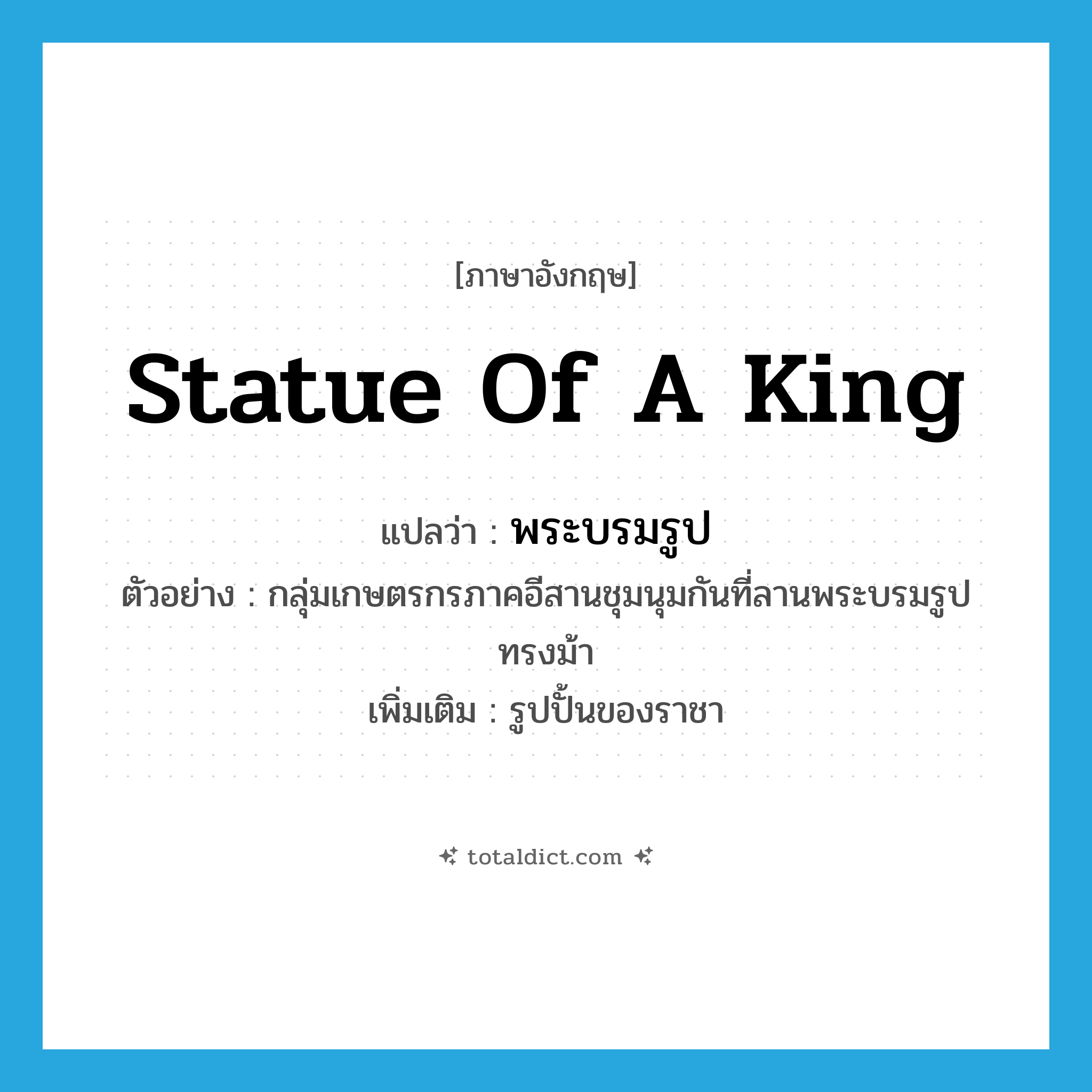 statue of a king แปลว่า?, คำศัพท์ภาษาอังกฤษ statue of a king แปลว่า พระบรมรูป ประเภท N ตัวอย่าง กลุ่มเกษตรกรภาคอีสานชุมนุมกันที่ลานพระบรมรูปทรงม้า เพิ่มเติม รูปปั้นของราชา หมวด N