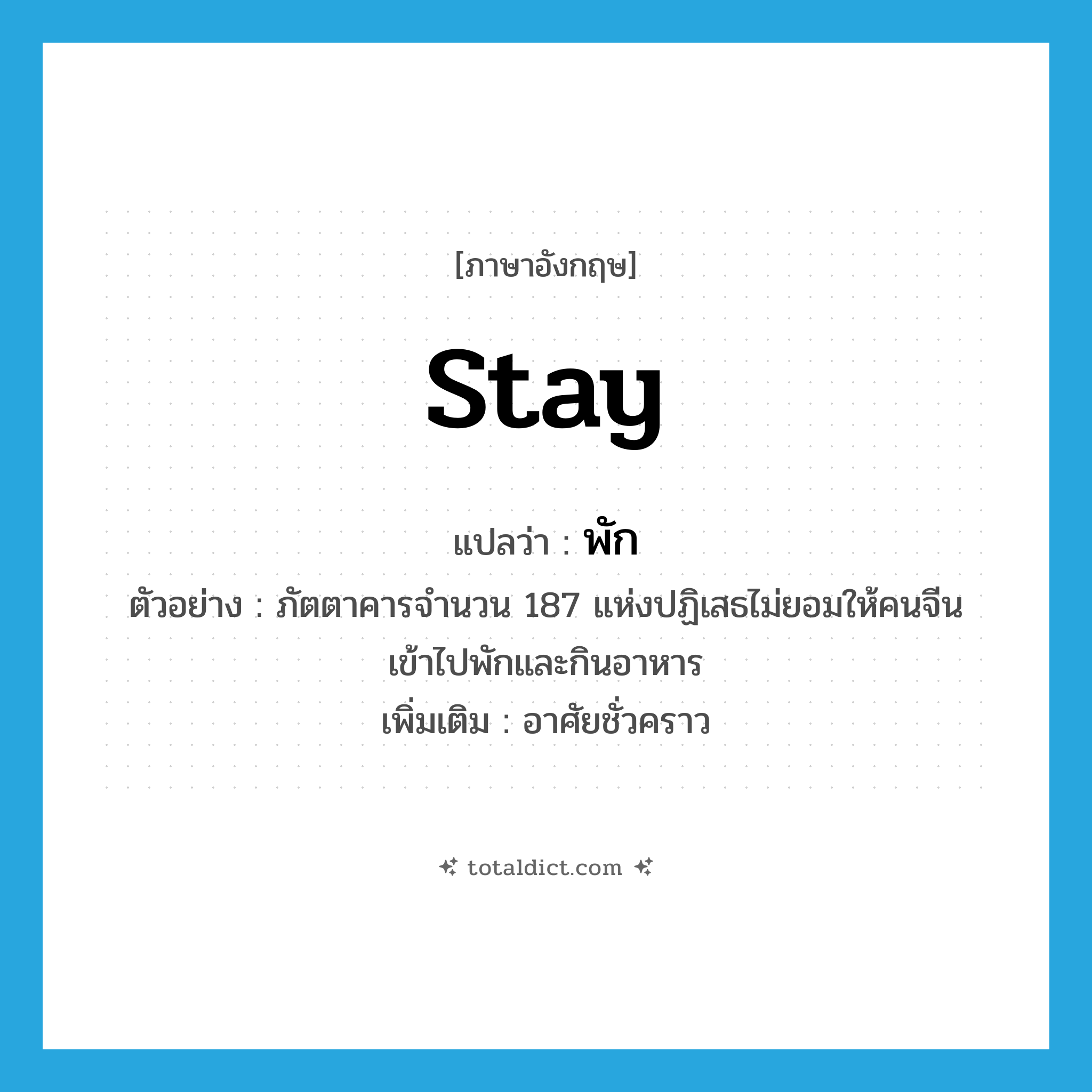 พัก ภาษาอังกฤษ?, คำศัพท์ภาษาอังกฤษ พัก แปลว่า stay ประเภท V ตัวอย่าง ภัตตาคารจำนวน 187 แห่งปฏิเสธไม่ยอมให้คนจีนเข้าไปพักและกินอาหาร เพิ่มเติม อาศัยชั่วคราว หมวด V