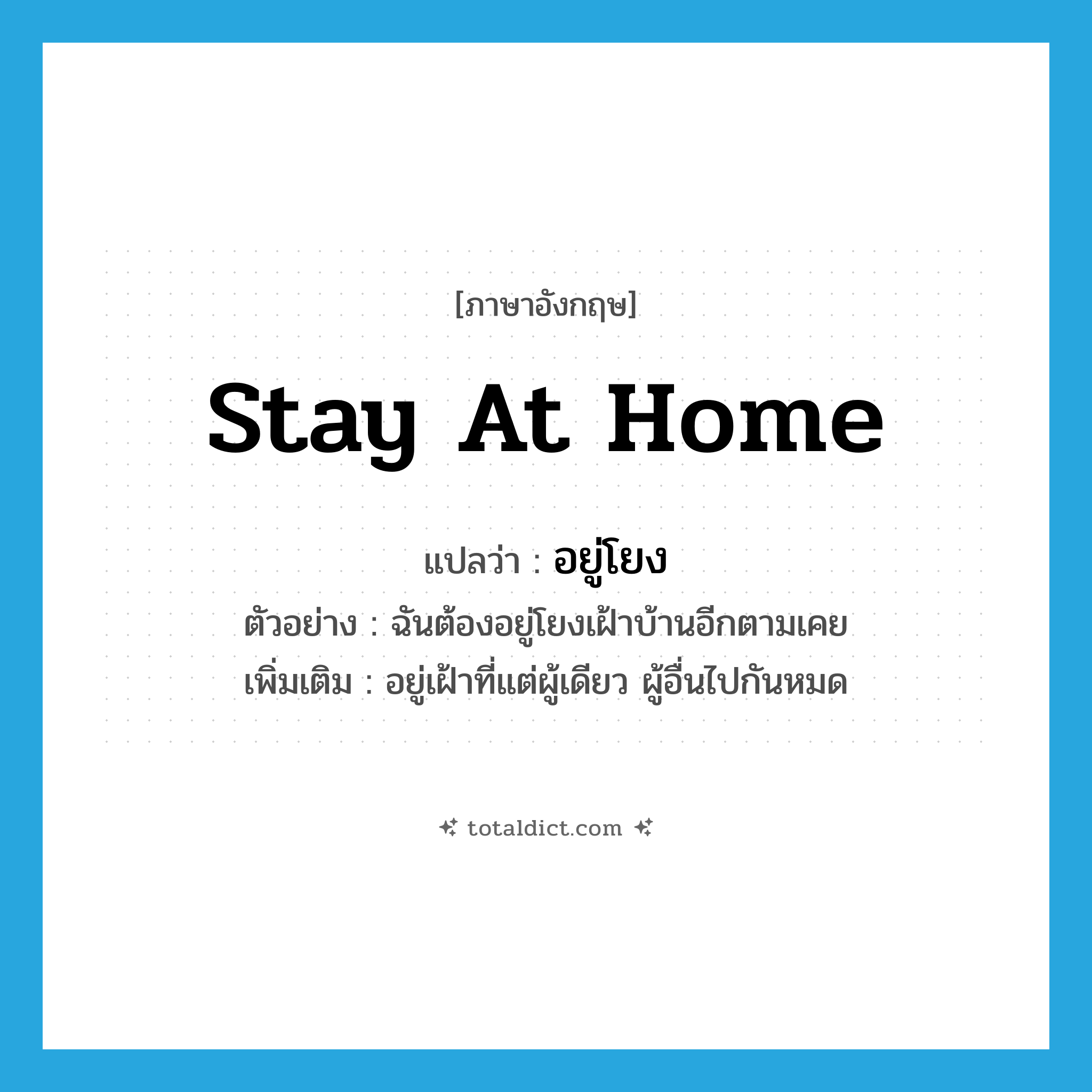 stay at home แปลว่า?, คำศัพท์ภาษาอังกฤษ stay at home แปลว่า อยู่โยง ประเภท V ตัวอย่าง ฉันต้องอยู่โยงเฝ้าบ้านอีกตามเคย เพิ่มเติม อยู่เฝ้าที่แต่ผู้เดียว ผู้อื่นไปกันหมด หมวด V