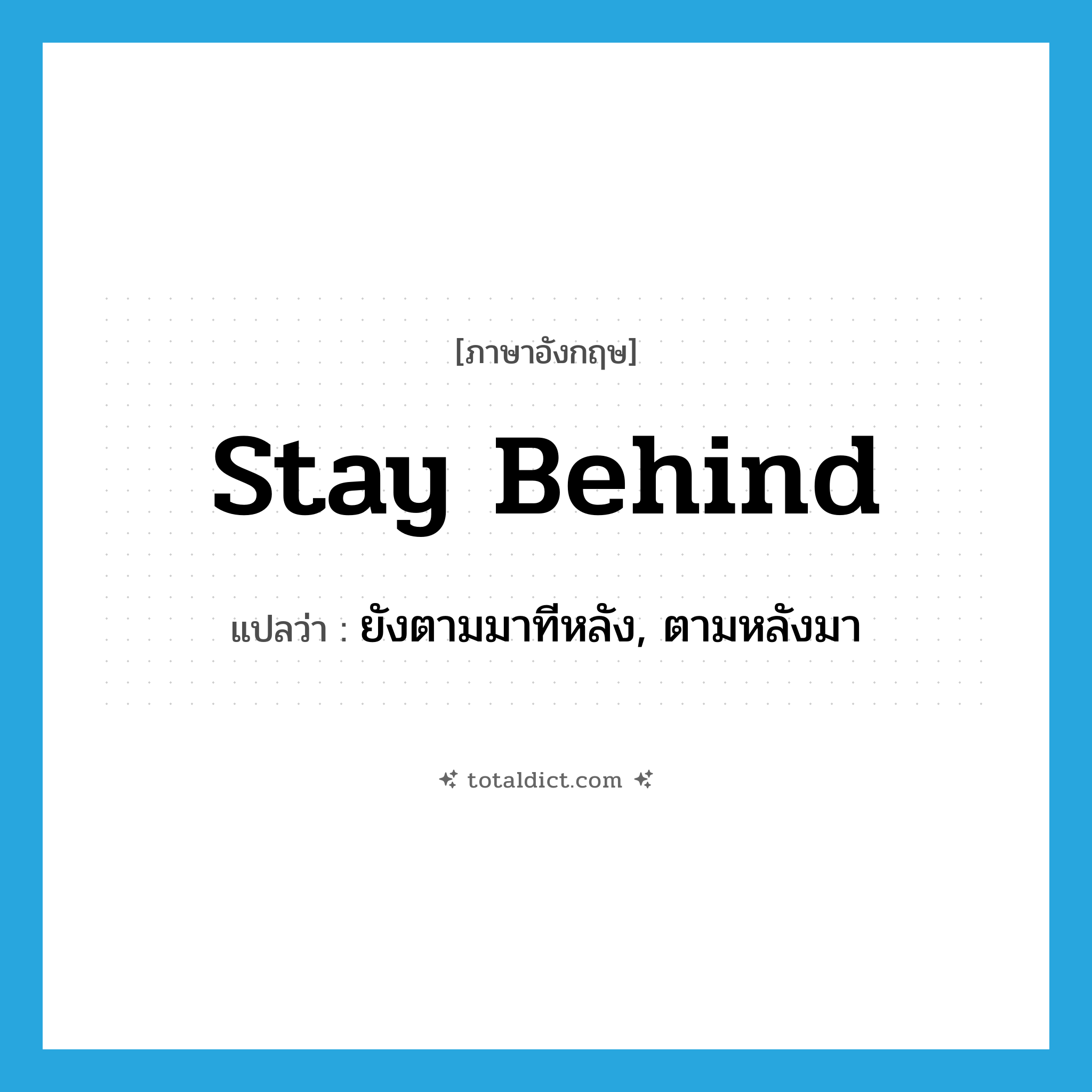 stay behind แปลว่า?, คำศัพท์ภาษาอังกฤษ stay behind แปลว่า ยังตามมาทีหลัง, ตามหลังมา ประเภท PHRV หมวด PHRV