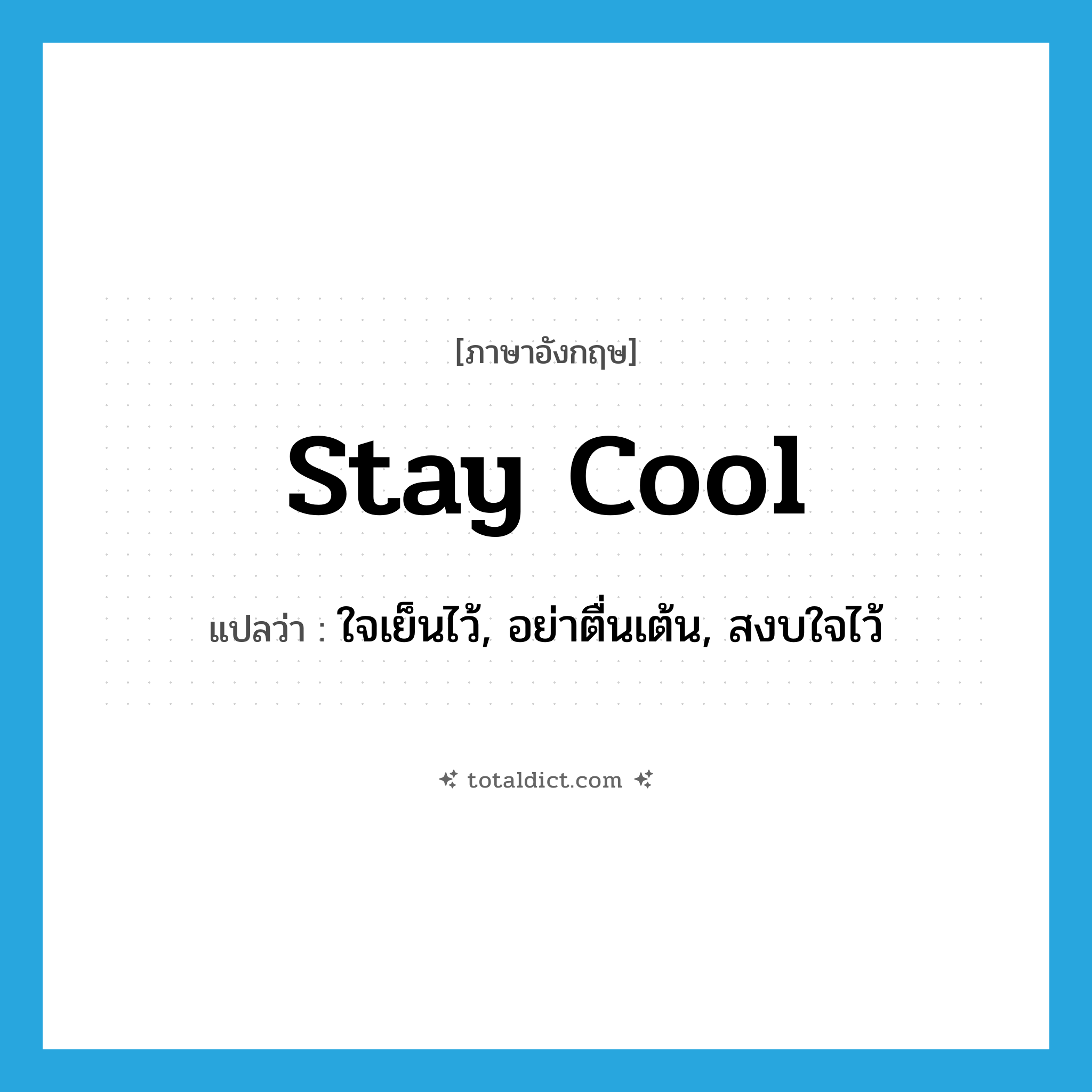 stay cool แปลว่า?, คำศัพท์ภาษาอังกฤษ stay cool แปลว่า ใจเย็นไว้, อย่าตื่นเต้น, สงบใจไว้ ประเภท PHRV หมวด PHRV