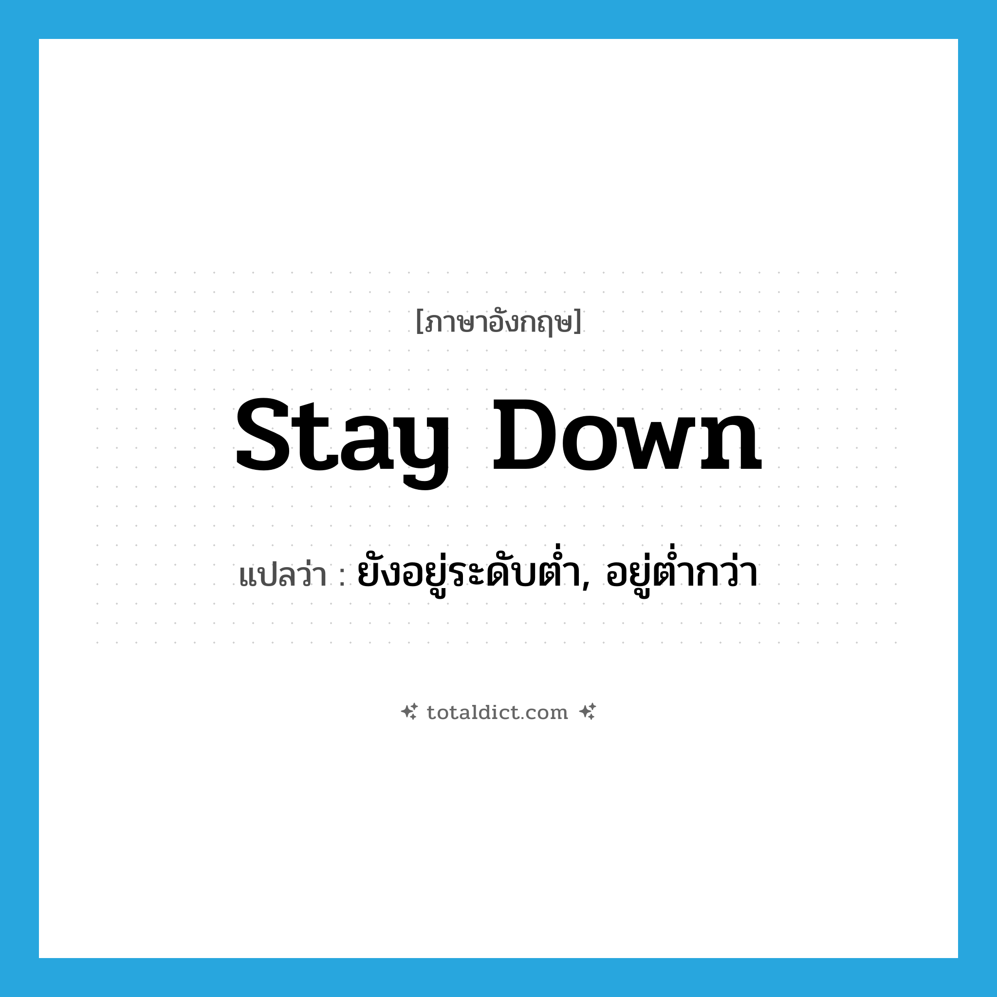 stay down แปลว่า?, คำศัพท์ภาษาอังกฤษ stay down แปลว่า ยังอยู่ระดับต่ำ, อยู่ต่ำกว่า ประเภท PHRV หมวด PHRV