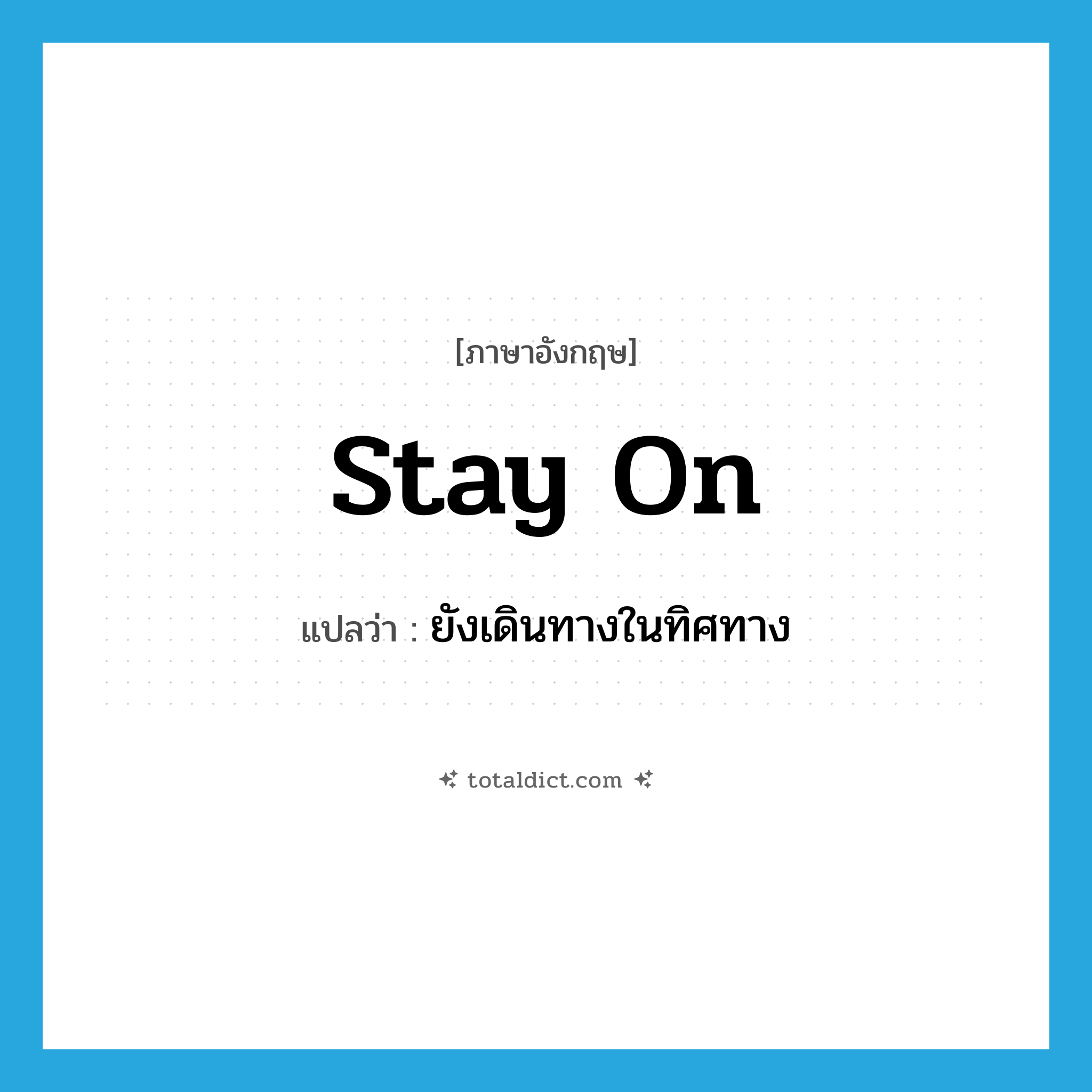 stay on แปลว่า?, คำศัพท์ภาษาอังกฤษ stay on แปลว่า ยังเดินทางในทิศทาง ประเภท PHRV หมวด PHRV