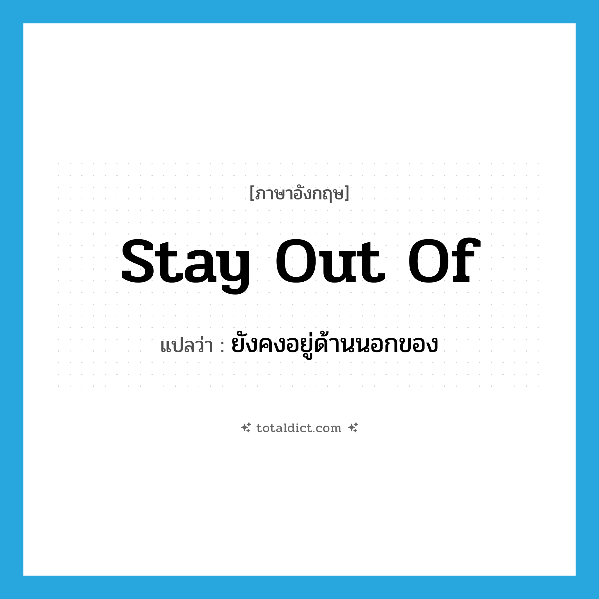 stay out of แปลว่า?, คำศัพท์ภาษาอังกฤษ stay out of แปลว่า ยังคงอยู่ด้านนอกของ ประเภท PHRV หมวด PHRV