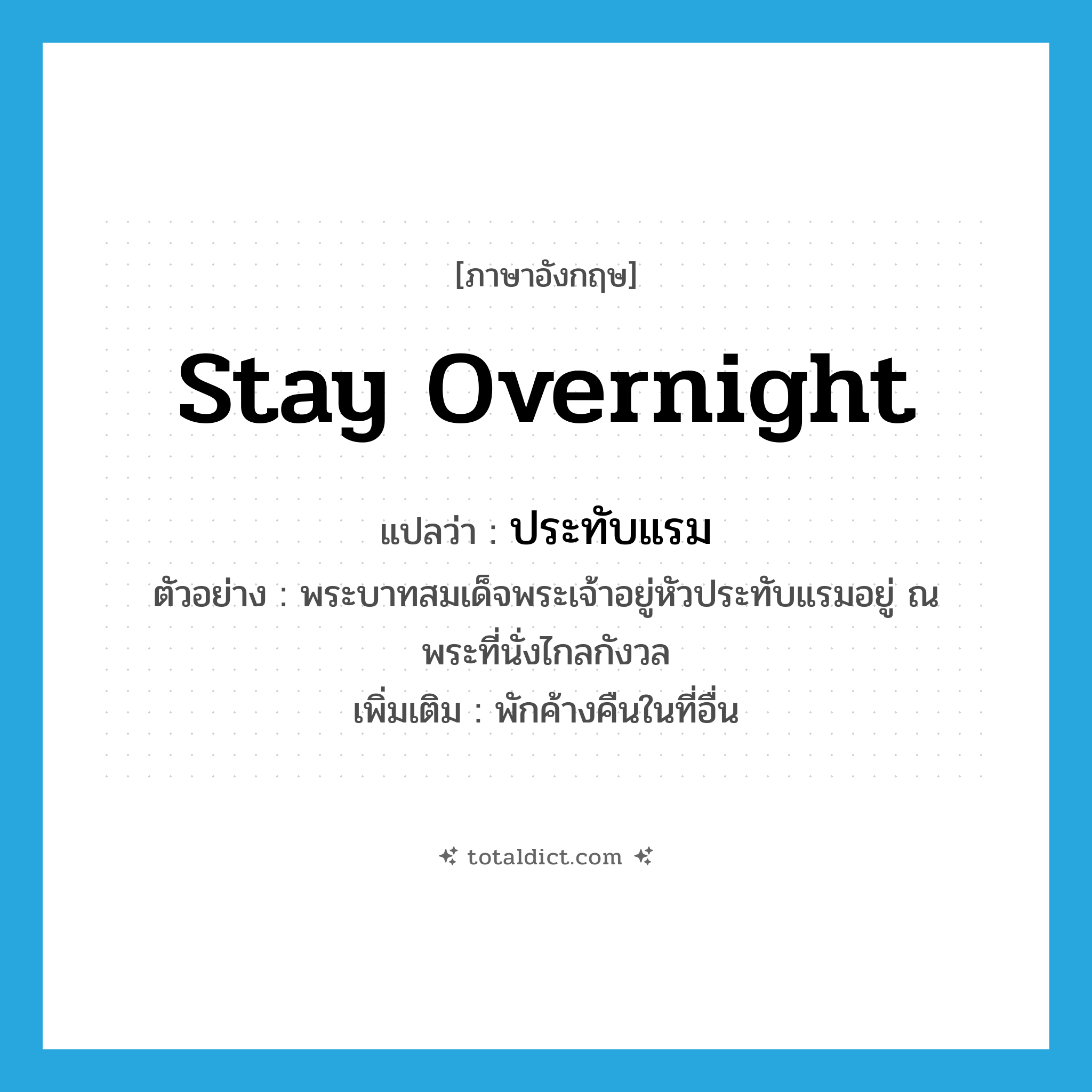 stay overnight แปลว่า?, คำศัพท์ภาษาอังกฤษ stay overnight แปลว่า ประทับแรม ประเภท V ตัวอย่าง พระบาทสมเด็จพระเจ้าอยู่หัวประทับแรมอยู่ ณ พระที่นั่งไกลกังวล เพิ่มเติม พักค้างคืนในที่อื่น หมวด V