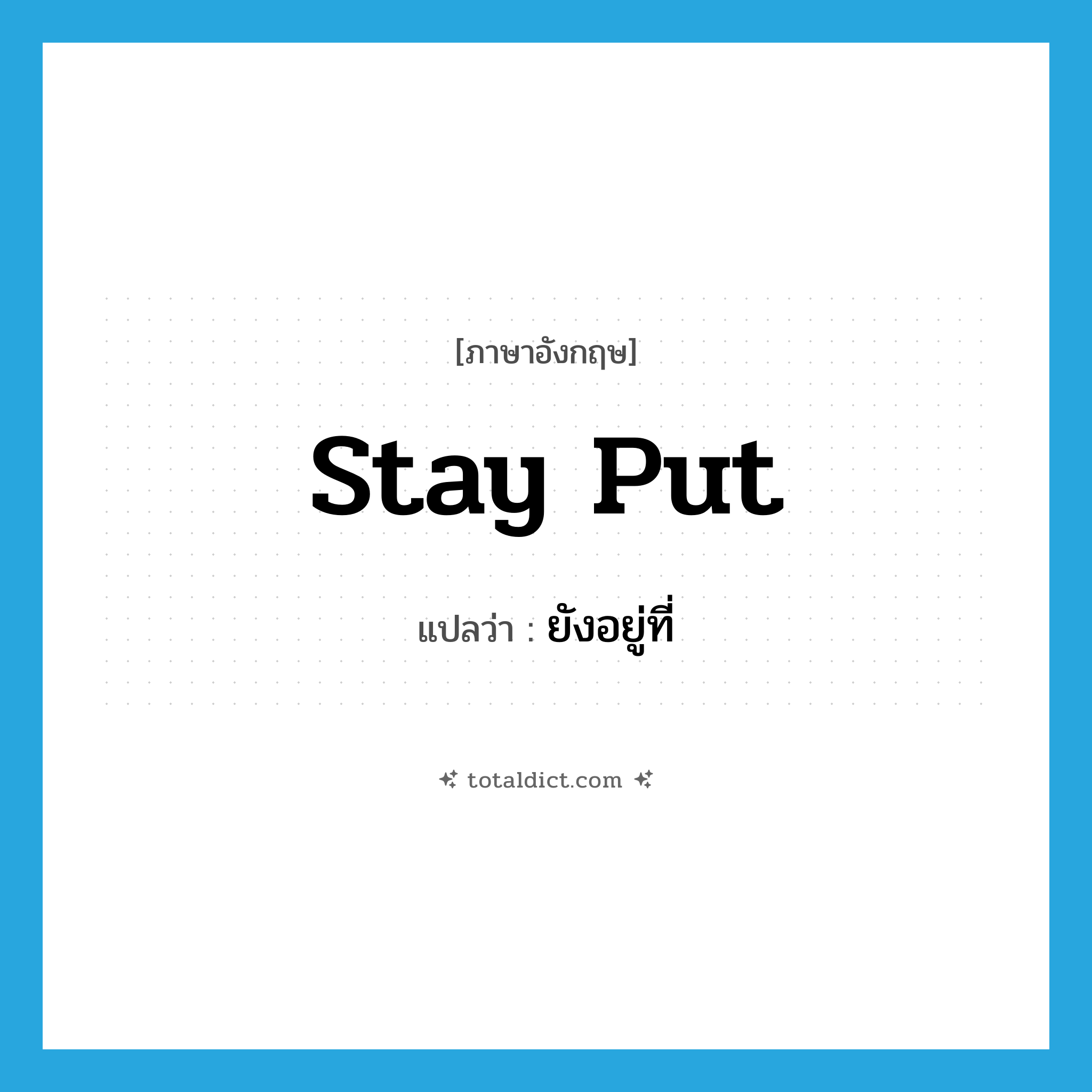stay put แปลว่า?, คำศัพท์ภาษาอังกฤษ stay put แปลว่า ยังอยู่ที่ ประเภท PHRV หมวด PHRV