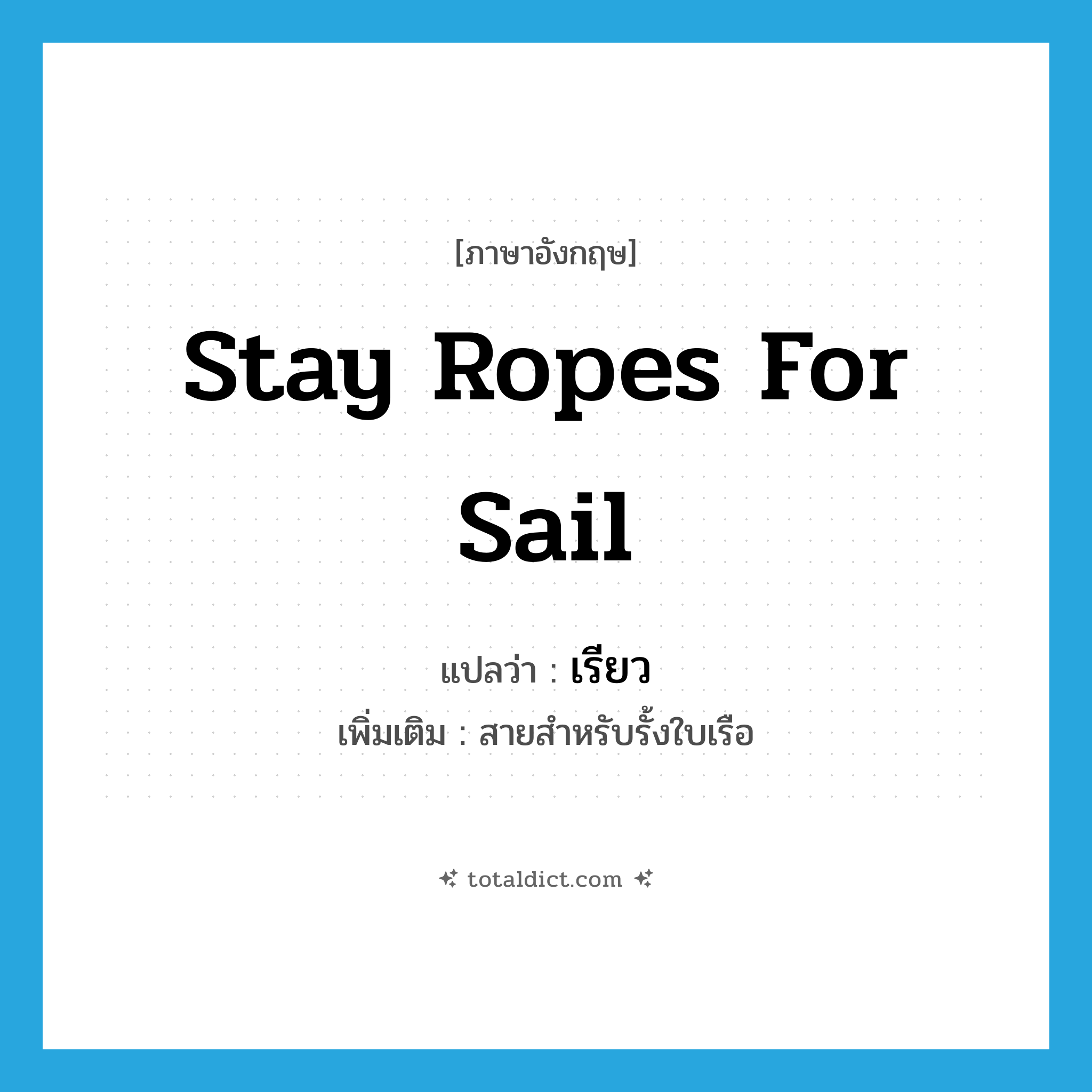 stay ropes for sail แปลว่า?, คำศัพท์ภาษาอังกฤษ stay ropes for sail แปลว่า เรียว ประเภท N เพิ่มเติม สายสำหรับรั้งใบเรือ หมวด N