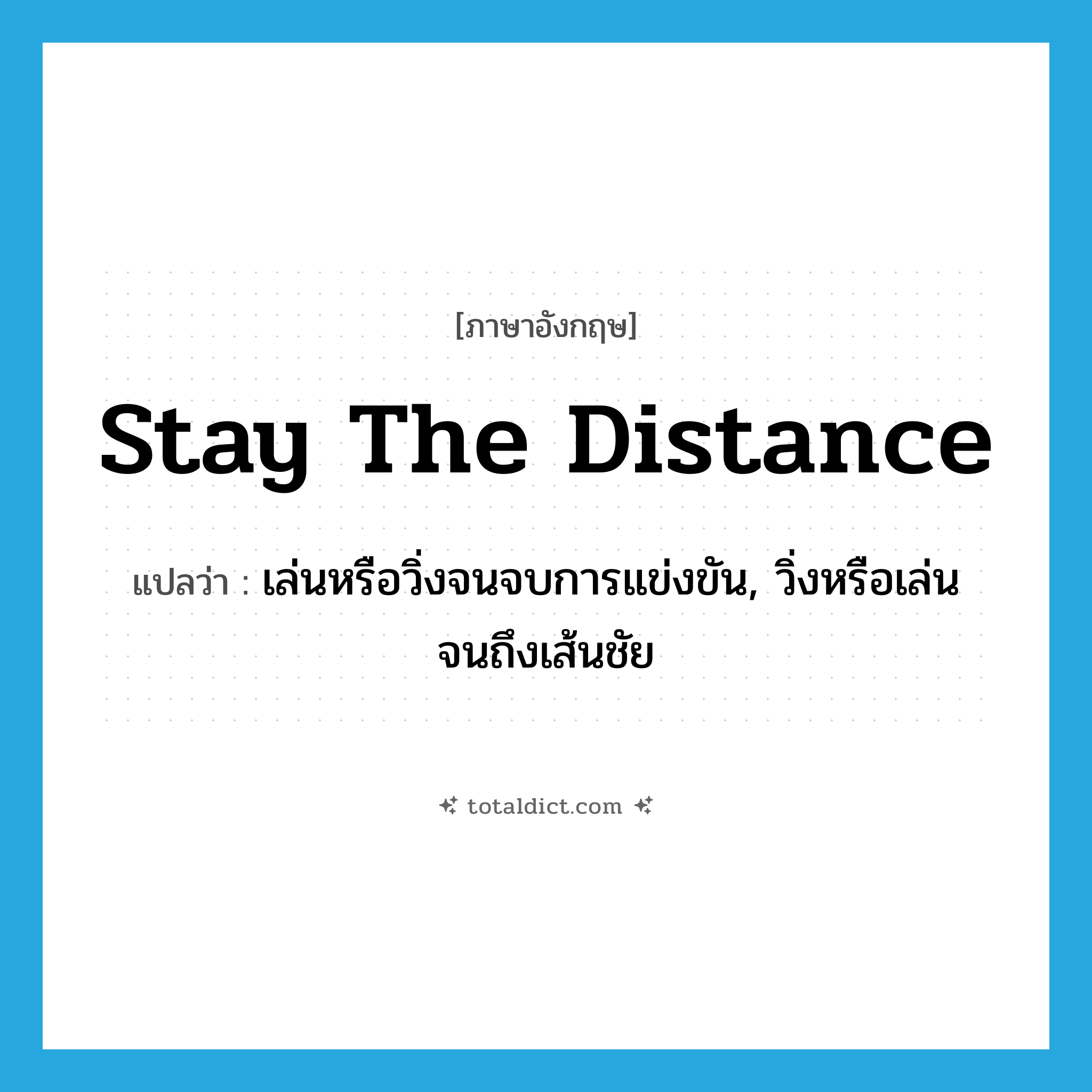 stay the distance แปลว่า?, คำศัพท์ภาษาอังกฤษ stay the distance แปลว่า เล่นหรือวิ่งจนจบการแข่งขัน, วิ่งหรือเล่นจนถึงเส้นชัย ประเภท IDM หมวด IDM