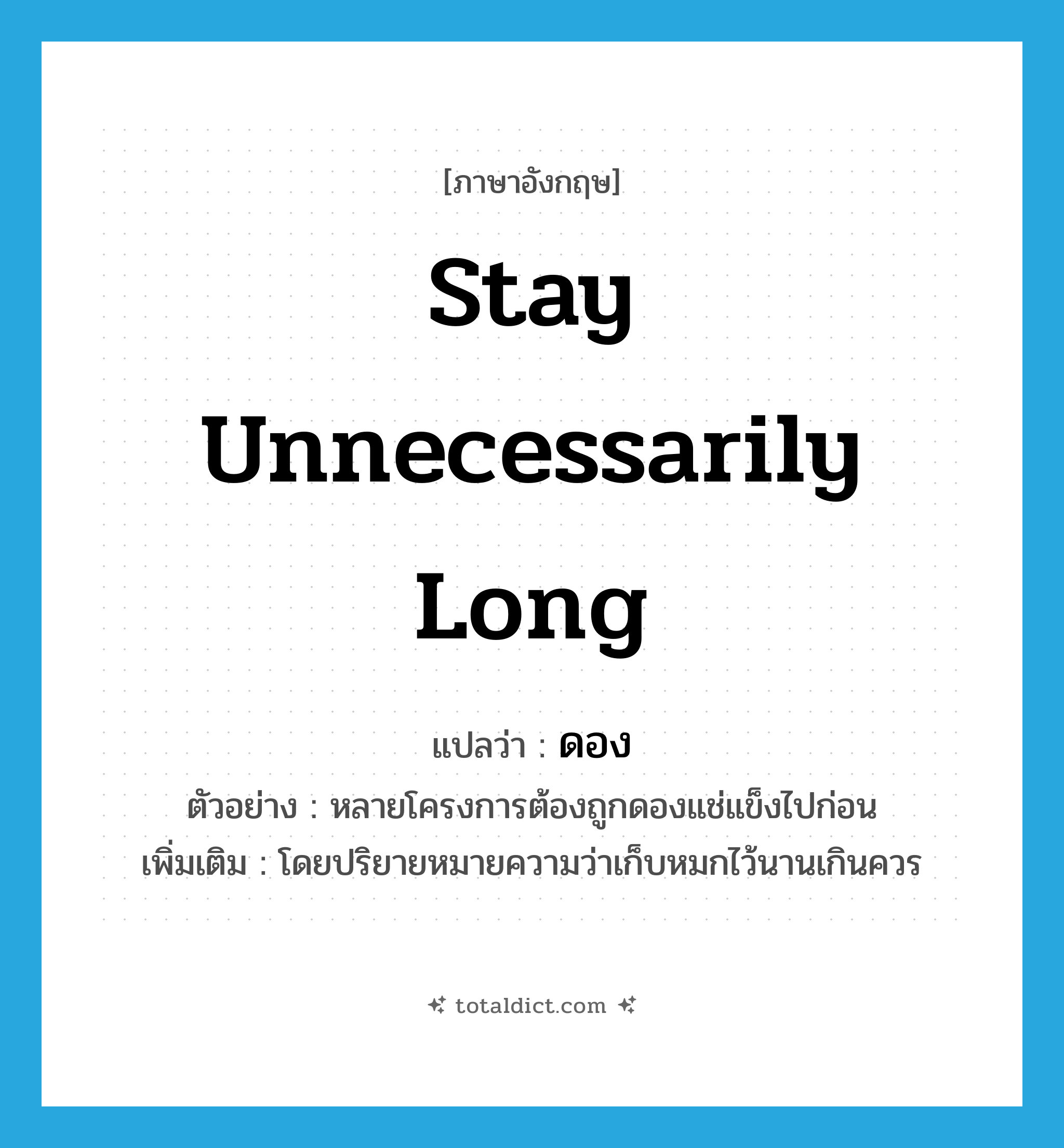 ดอง ภาษาอังกฤษ?, คำศัพท์ภาษาอังกฤษ ดอง แปลว่า stay unnecessarily long ประเภท V ตัวอย่าง หลายโครงการต้องถูกดองแช่แข็งไปก่อน เพิ่มเติม โดยปริยายหมายความว่าเก็บหมกไว้นานเกินควร หมวด V