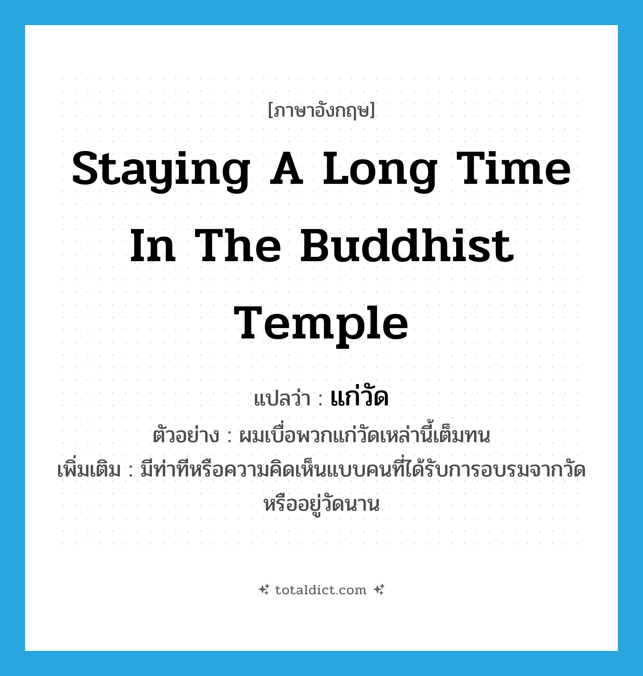 staying a long time in the Buddhist temple แปลว่า?, คำศัพท์ภาษาอังกฤษ staying a long time in the Buddhist temple แปลว่า แก่วัด ประเภท ADJ ตัวอย่าง ผมเบื่อพวกแก่วัดเหล่านี้เต็มทน เพิ่มเติม มีท่าทีหรือความคิดเห็นแบบคนที่ได้รับการอบรมจากวัดหรืออยู่วัดนาน หมวด ADJ