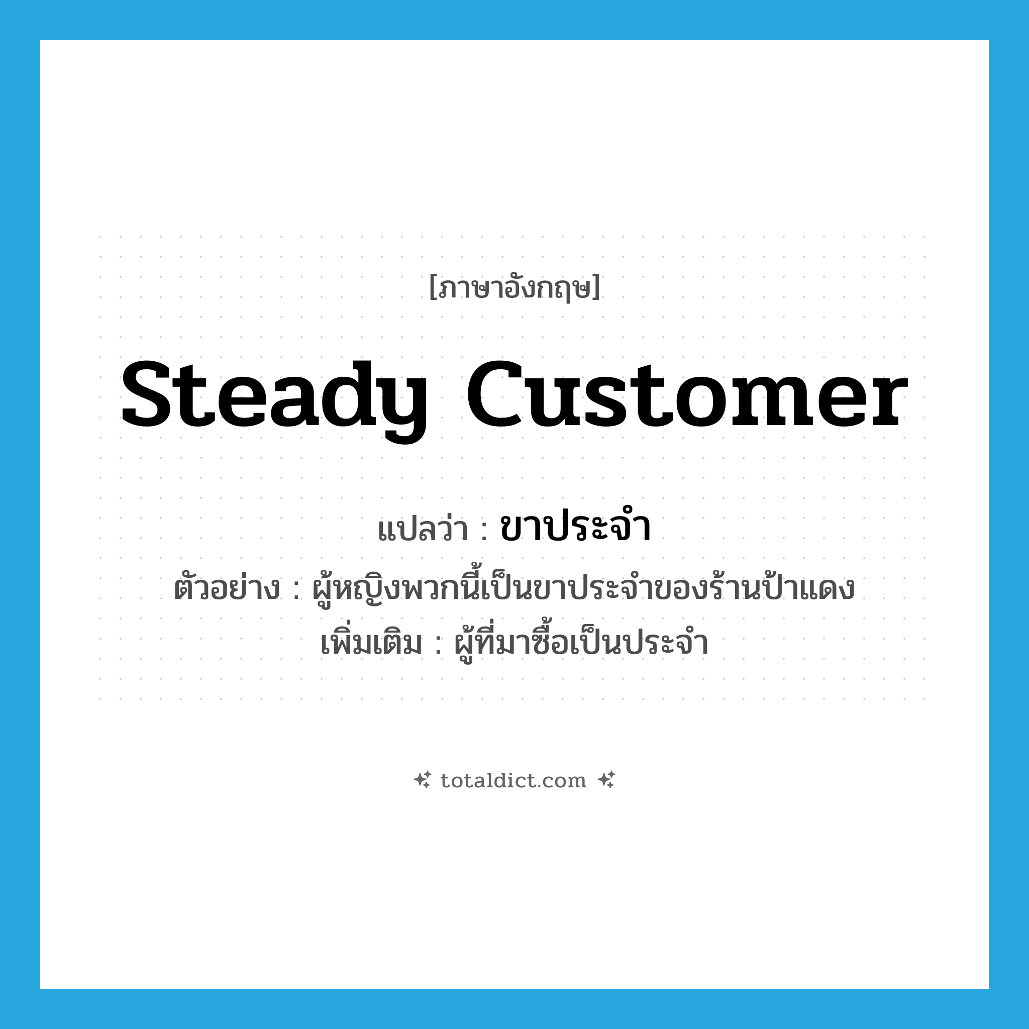 steady customer แปลว่า?, คำศัพท์ภาษาอังกฤษ steady customer แปลว่า ขาประจำ ประเภท N ตัวอย่าง ผู้หญิงพวกนี้เป็นขาประจำของร้านป้าแดง เพิ่มเติม ผู้ที่มาซื้อเป็นประจำ หมวด N