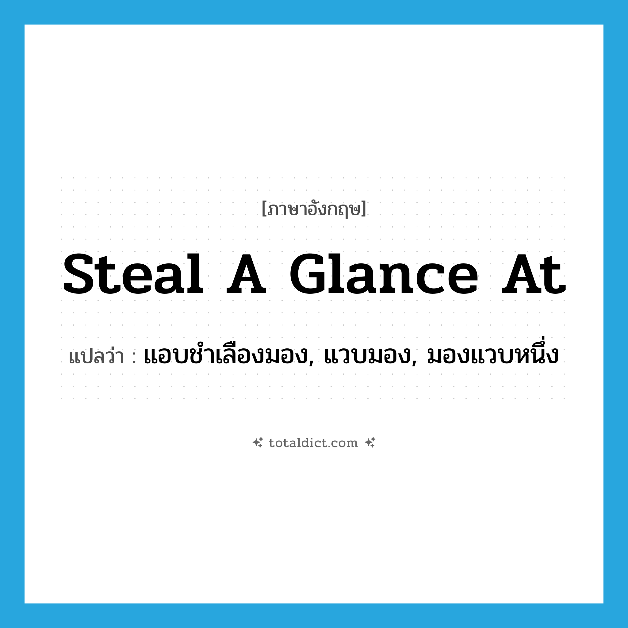 steal a glance at แปลว่า?, คำศัพท์ภาษาอังกฤษ steal a glance at แปลว่า แอบชำเลืองมอง, แวบมอง, มองแวบหนึ่ง ประเภท IDM หมวด IDM
