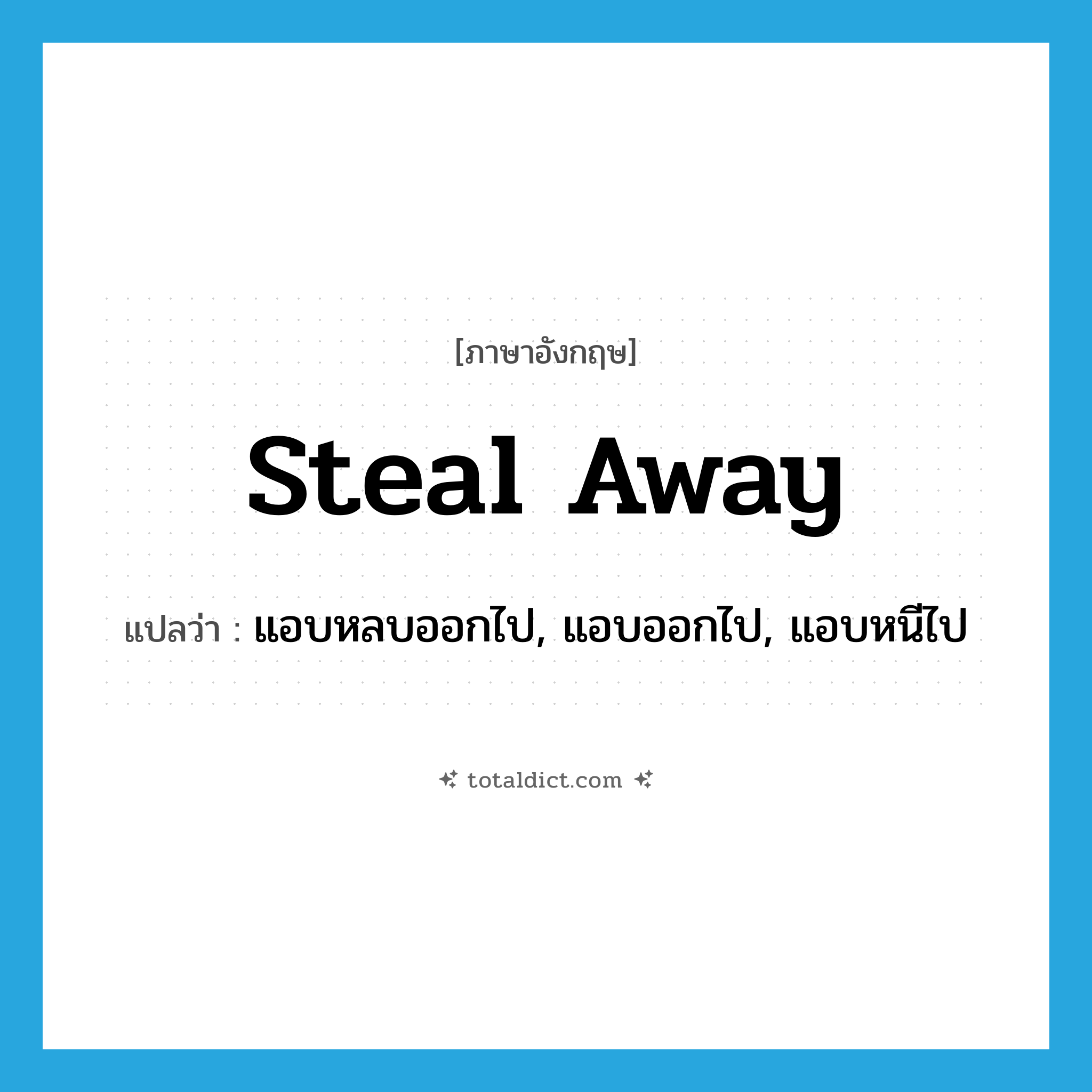 steal away แปลว่า?, คำศัพท์ภาษาอังกฤษ steal away แปลว่า แอบหลบออกไป, แอบออกไป, แอบหนีไป ประเภท PHRV หมวด PHRV