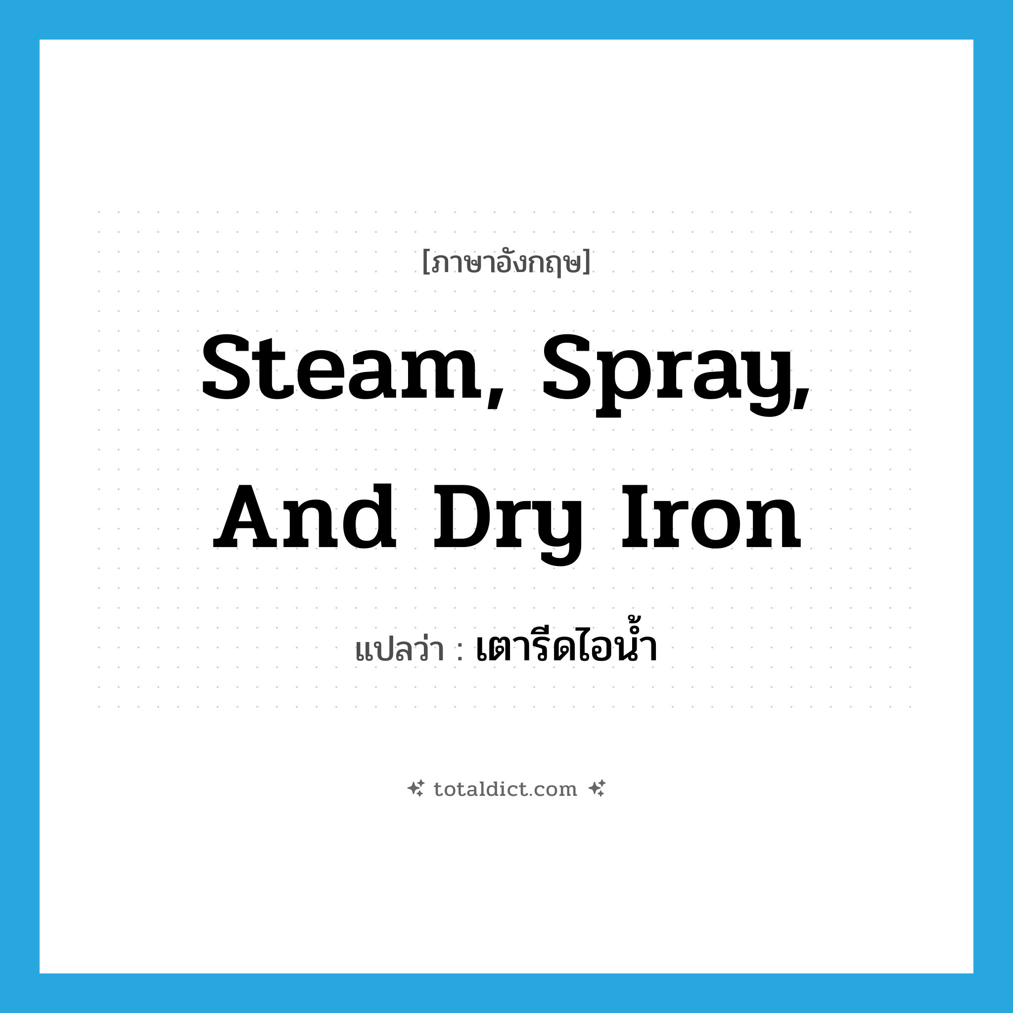 steam, spray, and dry iron แปลว่า?, คำศัพท์ภาษาอังกฤษ steam, spray, and dry iron แปลว่า เตารีดไอน้ำ ประเภท N หมวด N