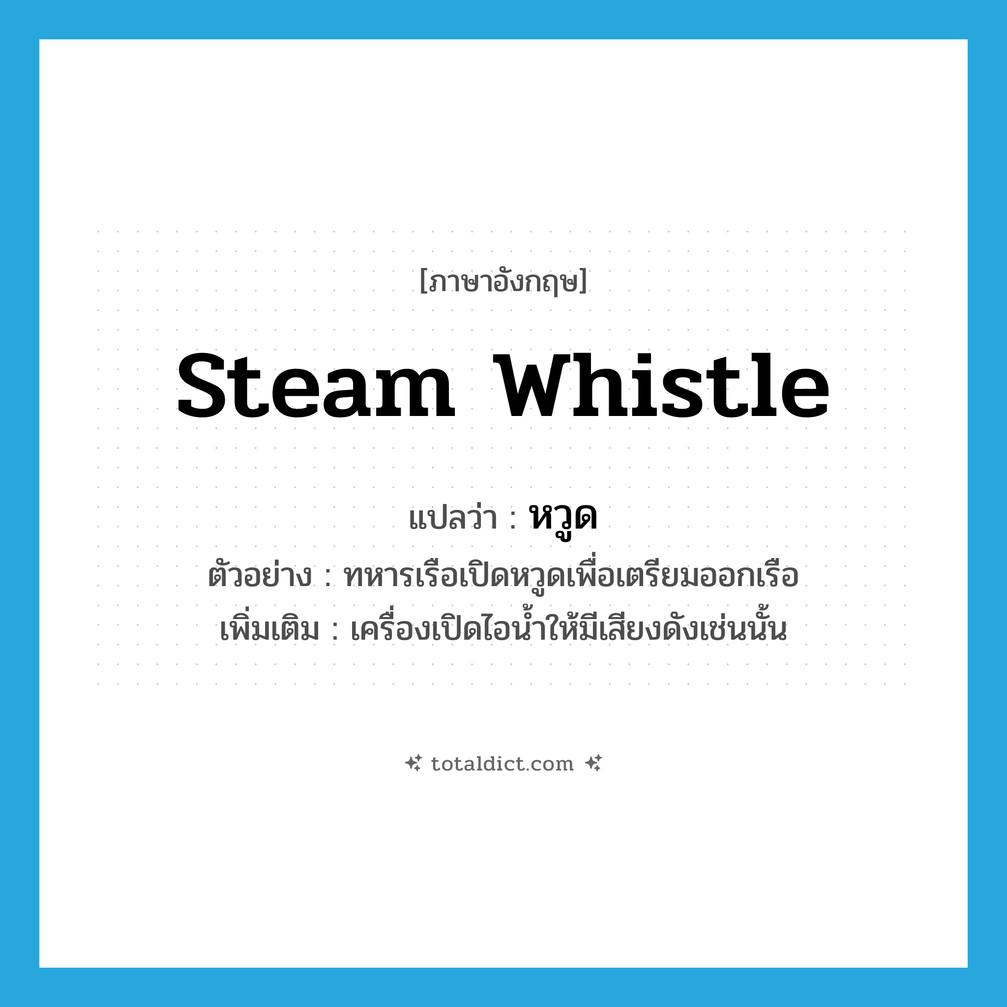 หวูด ภาษาอังกฤษ?, คำศัพท์ภาษาอังกฤษ หวูด แปลว่า steam whistle ประเภท N ตัวอย่าง ทหารเรือเปิดหวูดเพื่อเตรียมออกเรือ เพิ่มเติม เครื่องเปิดไอน้ำให้มีเสียงดังเช่นนั้น หมวด N