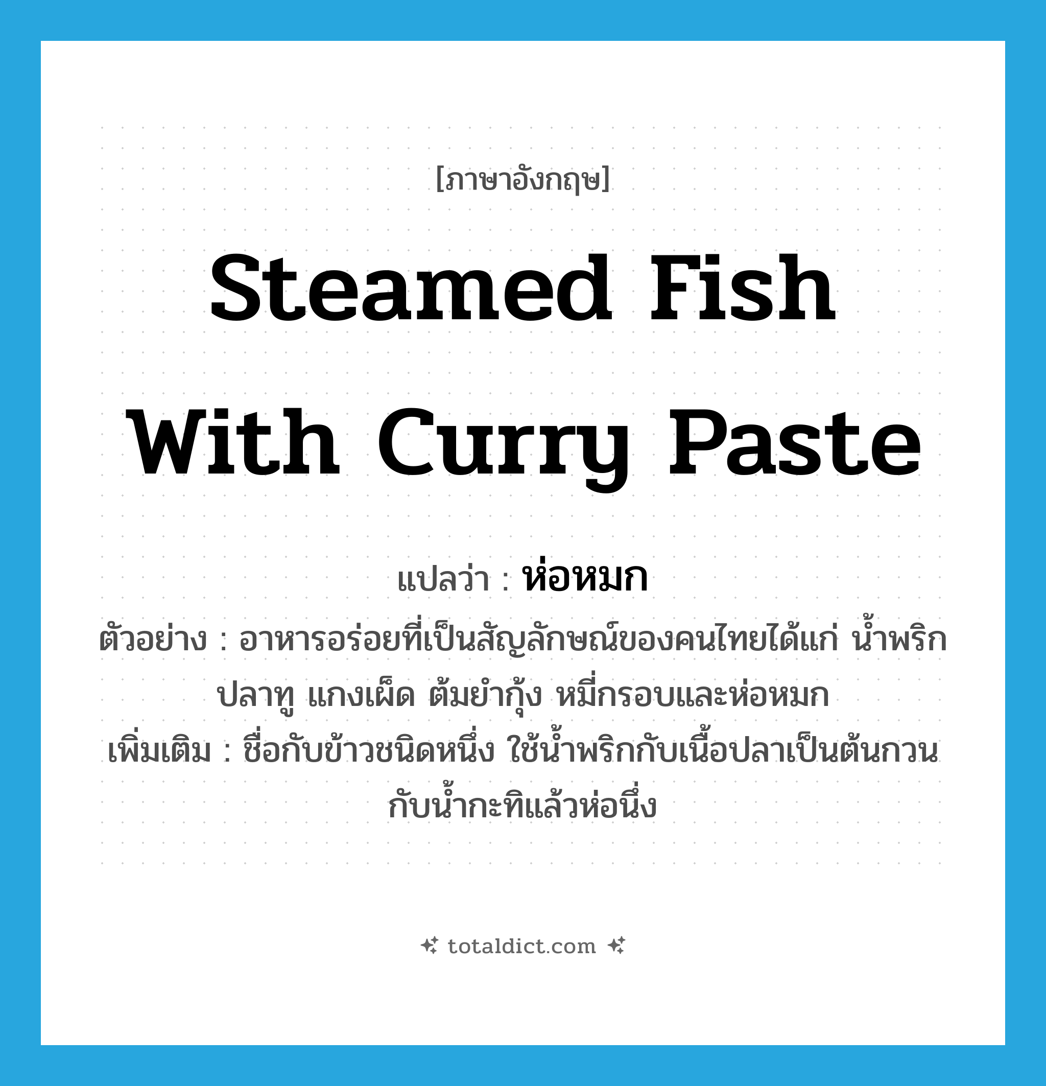 steamed fish with curry paste แปลว่า?, คำศัพท์ภาษาอังกฤษ steamed fish with curry paste แปลว่า ห่อหมก ประเภท N ตัวอย่าง อาหารอร่อยที่เป็นสัญลักษณ์ของคนไทยได้แก่ น้ำพริกปลาทู แกงเผ็ด ต้มยำกุ้ง หมี่กรอบและห่อหมก เพิ่มเติม ชื่อกับข้าวชนิดหนึ่ง ใช้น้ำพริกกับเนื้อปลาเป็นต้นกวนกับน้ำกะทิแล้วห่อนึ่ง หมวด N