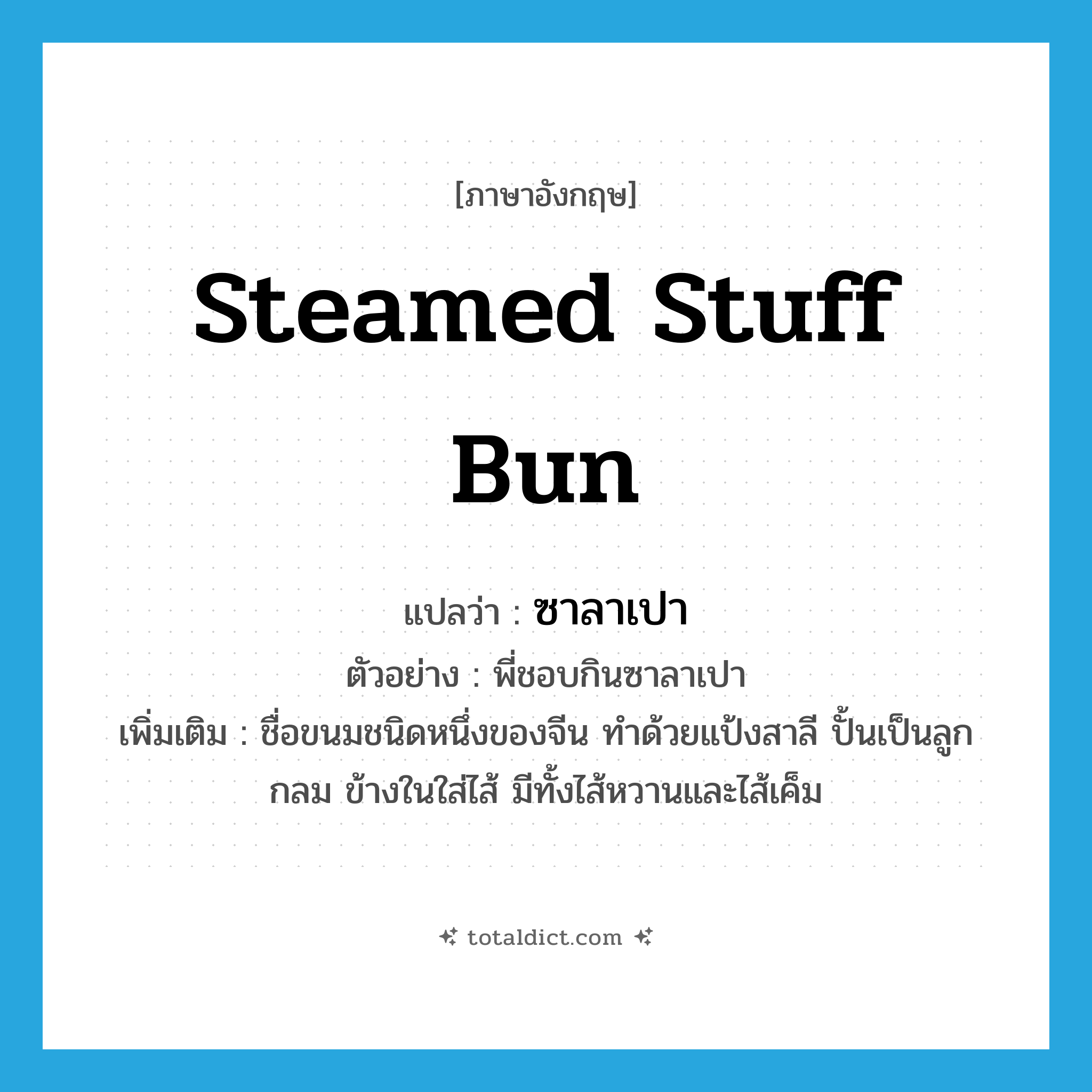 steamed stuff bun แปลว่า?, คำศัพท์ภาษาอังกฤษ steamed stuff bun แปลว่า ซาลาเปา ประเภท N ตัวอย่าง พี่ชอบกินซาลาเปา เพิ่มเติม ชื่อขนมชนิดหนึ่งของจีน ทำด้วยแป้งสาลี ปั้นเป็นลูกกลม ข้างในใส่ไส้ มีทั้งไส้หวานและไส้เค็ม หมวด N