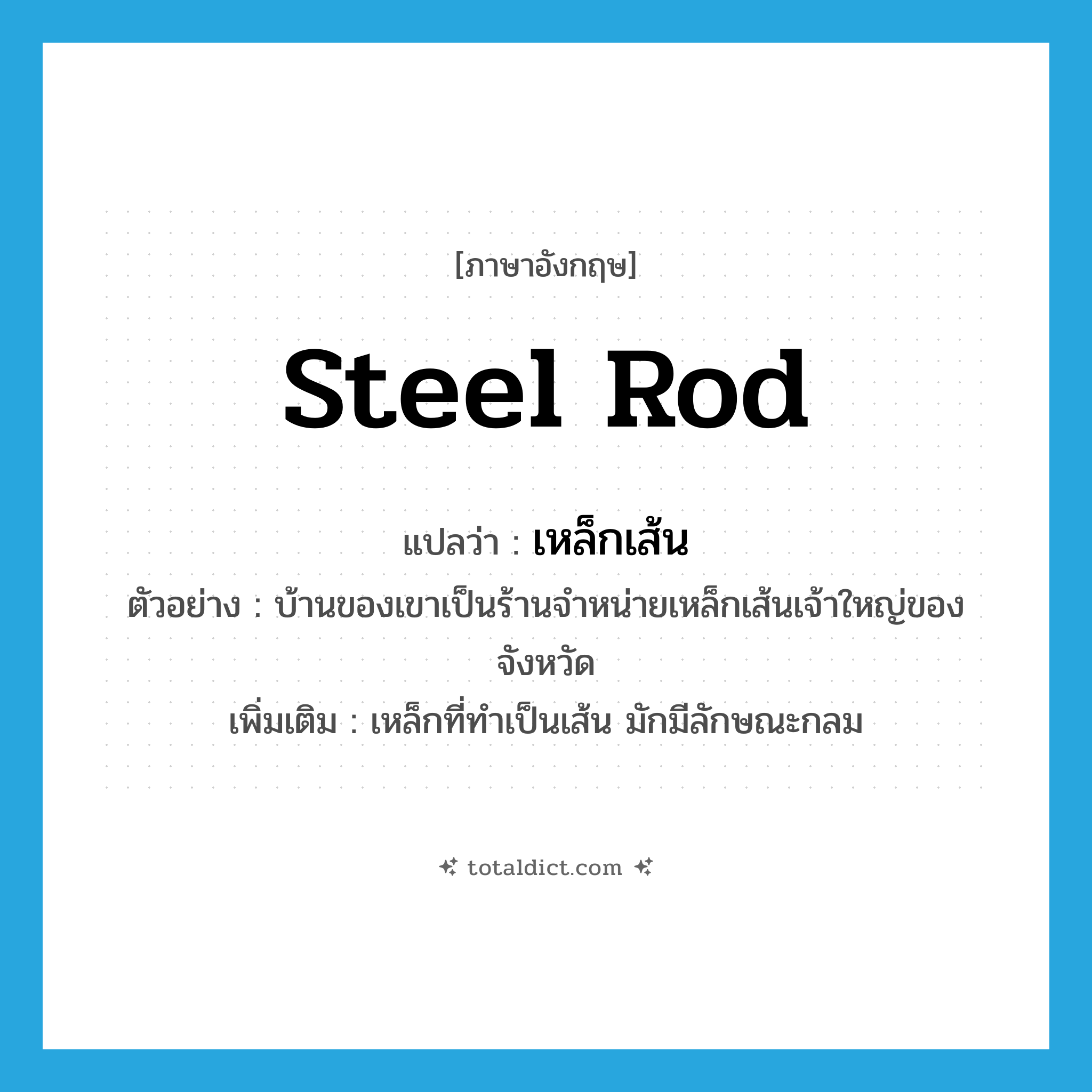steel rod แปลว่า?, คำศัพท์ภาษาอังกฤษ steel rod แปลว่า เหล็กเส้น ประเภท N ตัวอย่าง บ้านของเขาเป็นร้านจำหน่ายเหล็กเส้นเจ้าใหญ่ของจังหวัด เพิ่มเติม เหล็กที่ทำเป็นเส้น มักมีลักษณะกลม หมวด N
