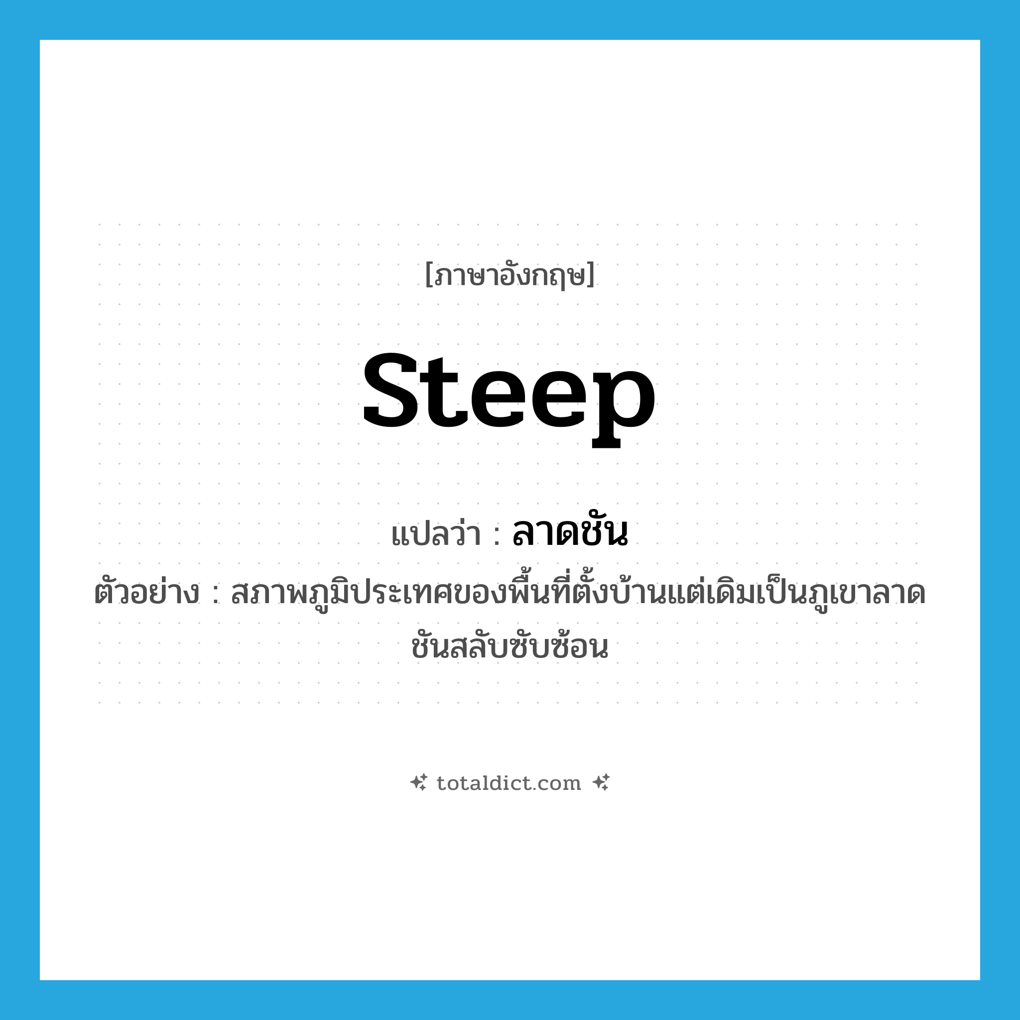 steep แปลว่า?, คำศัพท์ภาษาอังกฤษ steep แปลว่า ลาดชัน ประเภท ADJ ตัวอย่าง สภาพภูมิประเทศของพื้นที่ตั้งบ้านแต่เดิมเป็นภูเขาลาดชันสลับซับซ้อน หมวด ADJ