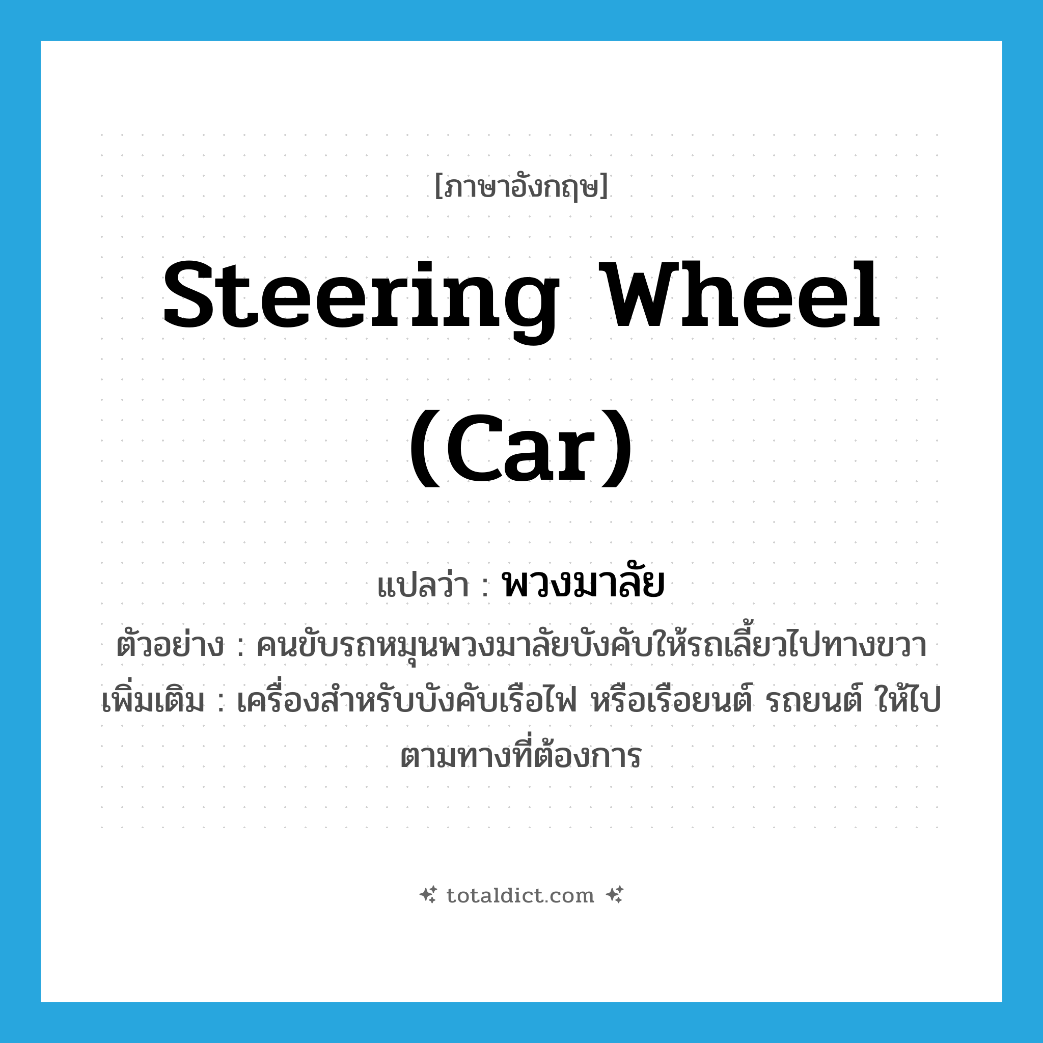 steering wheel (car) แปลว่า?, คำศัพท์ภาษาอังกฤษ steering wheel (car) แปลว่า พวงมาลัย ประเภท N ตัวอย่าง คนขับรถหมุนพวงมาลัยบังคับให้รถเลี้ยวไปทางขวา เพิ่มเติม เครื่องสำหรับบังคับเรือไฟ หรือเรือยนต์ รถยนต์ ให้ไปตามทางที่ต้องการ หมวด N