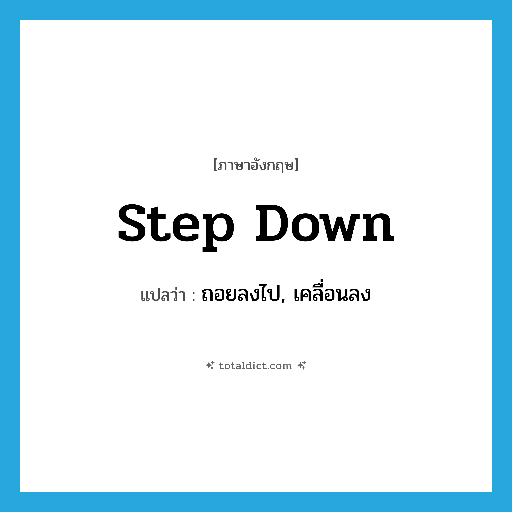 step down แปลว่า?, คำศัพท์ภาษาอังกฤษ step down แปลว่า ถอยลงไป, เคลื่อนลง ประเภท PHRV หมวด PHRV