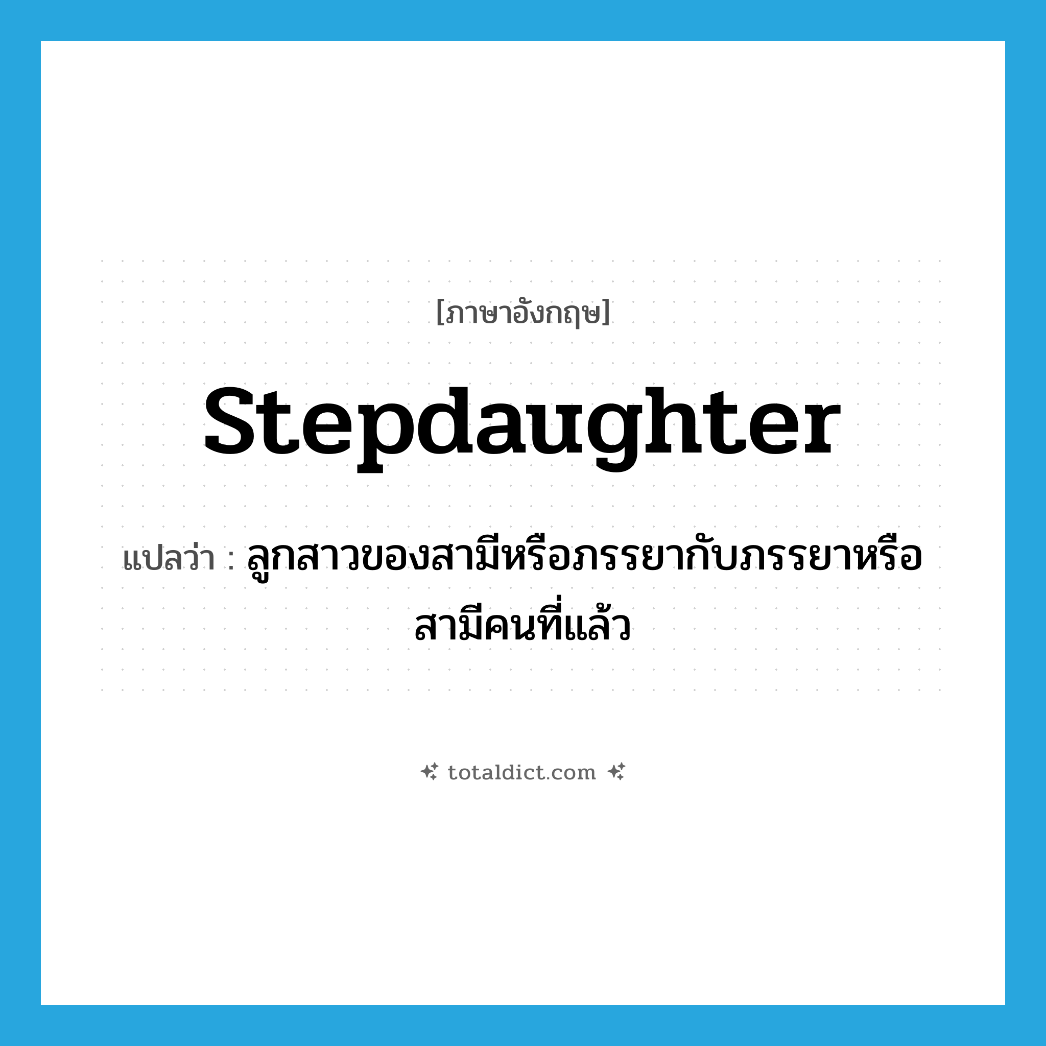 stepdaughter แปลว่า?, คำศัพท์ภาษาอังกฤษ stepdaughter แปลว่า ลูกสาวของสามีหรือภรรยากับภรรยาหรือสามีคนที่แล้ว ประเภท N หมวด N