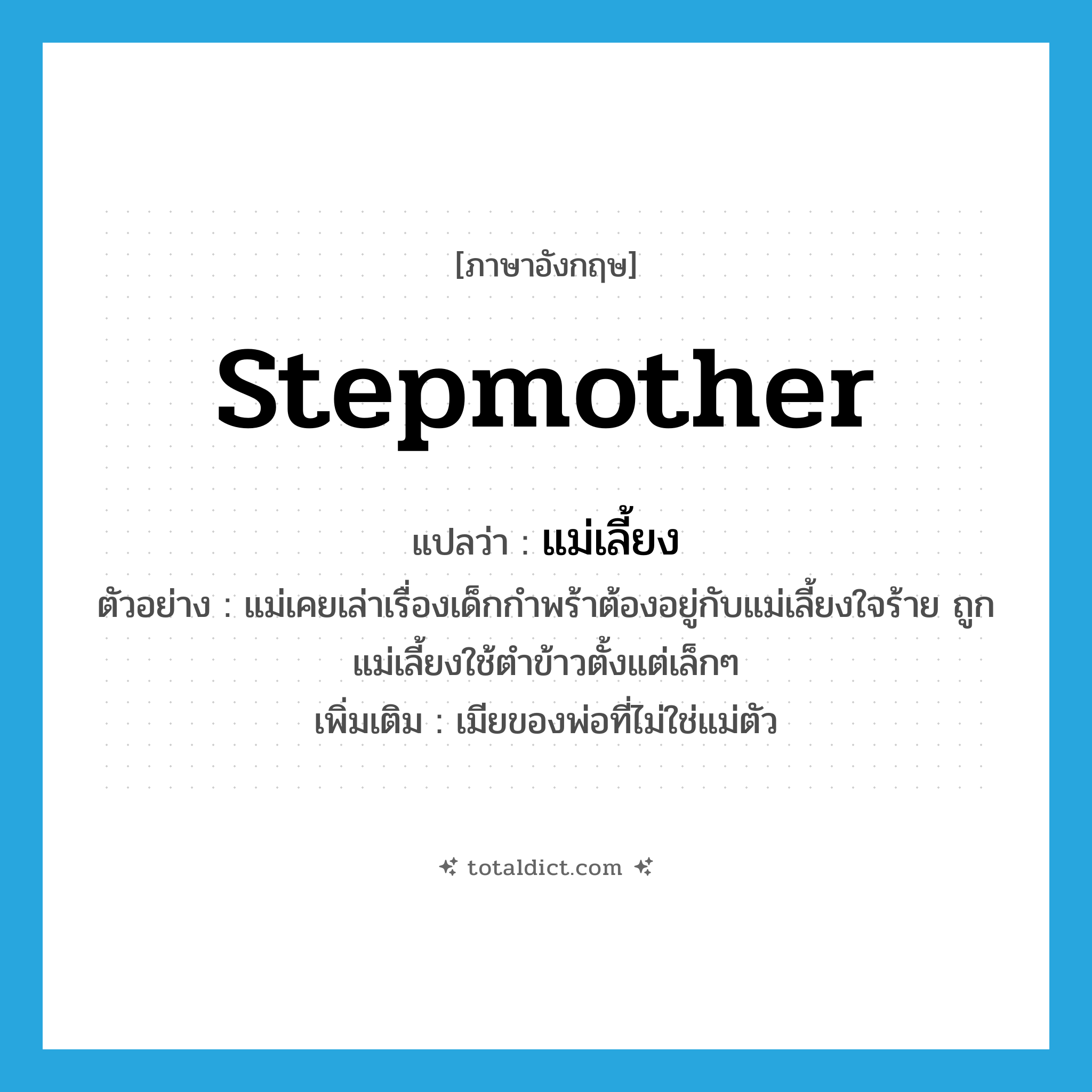 stepmother แปลว่า?, คำศัพท์ภาษาอังกฤษ stepmother แปลว่า แม่เลี้ยง ประเภท N ตัวอย่าง แม่เคยเล่าเรื่องเด็กกำพร้าต้องอยู่กับแม่เลี้ยงใจร้าย ถูกแม่เลี้ยงใช้ตำข้าวตั้งแต่เล็กๆ เพิ่มเติม เมียของพ่อที่ไม่ใช่แม่ตัว หมวด N