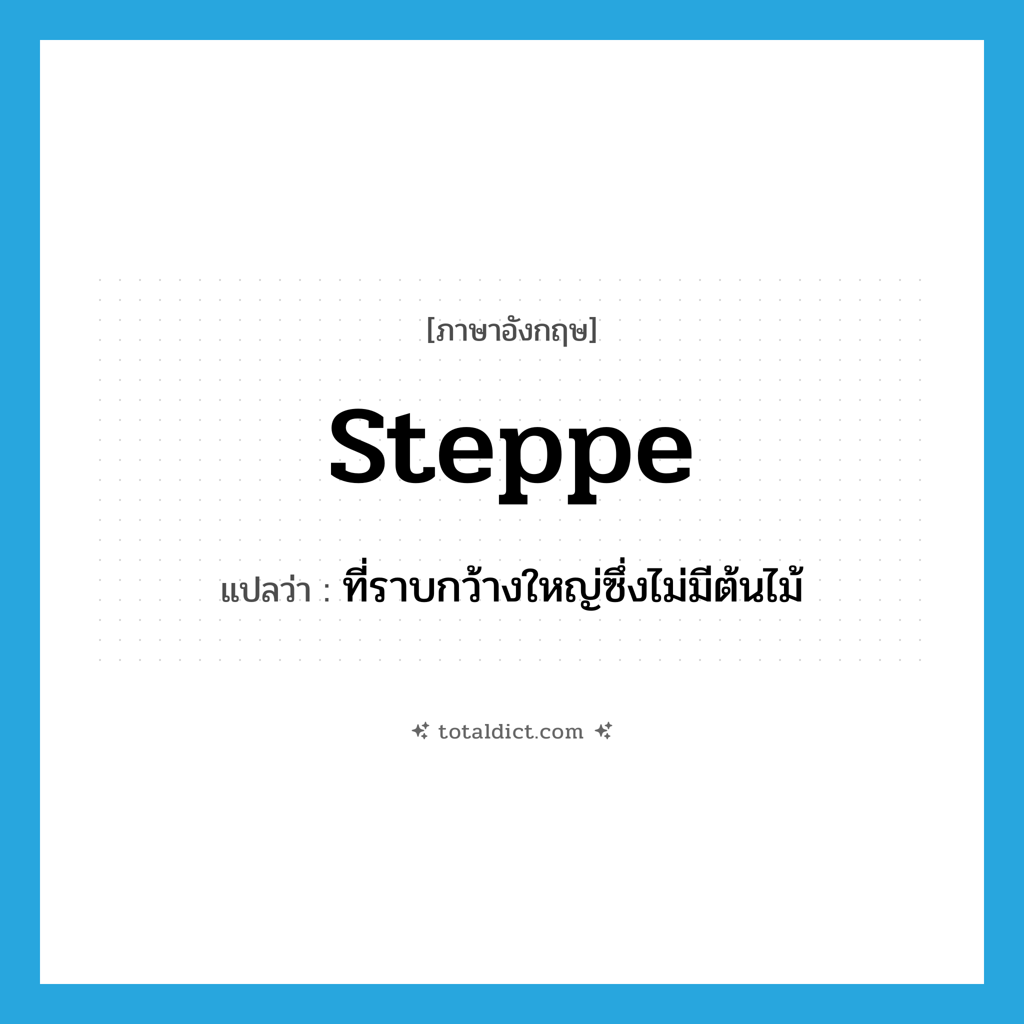 steppe แปลว่า?, คำศัพท์ภาษาอังกฤษ steppe แปลว่า ที่ราบกว้างใหญ่ซึ่งไม่มีต้นไม้ ประเภท N หมวด N