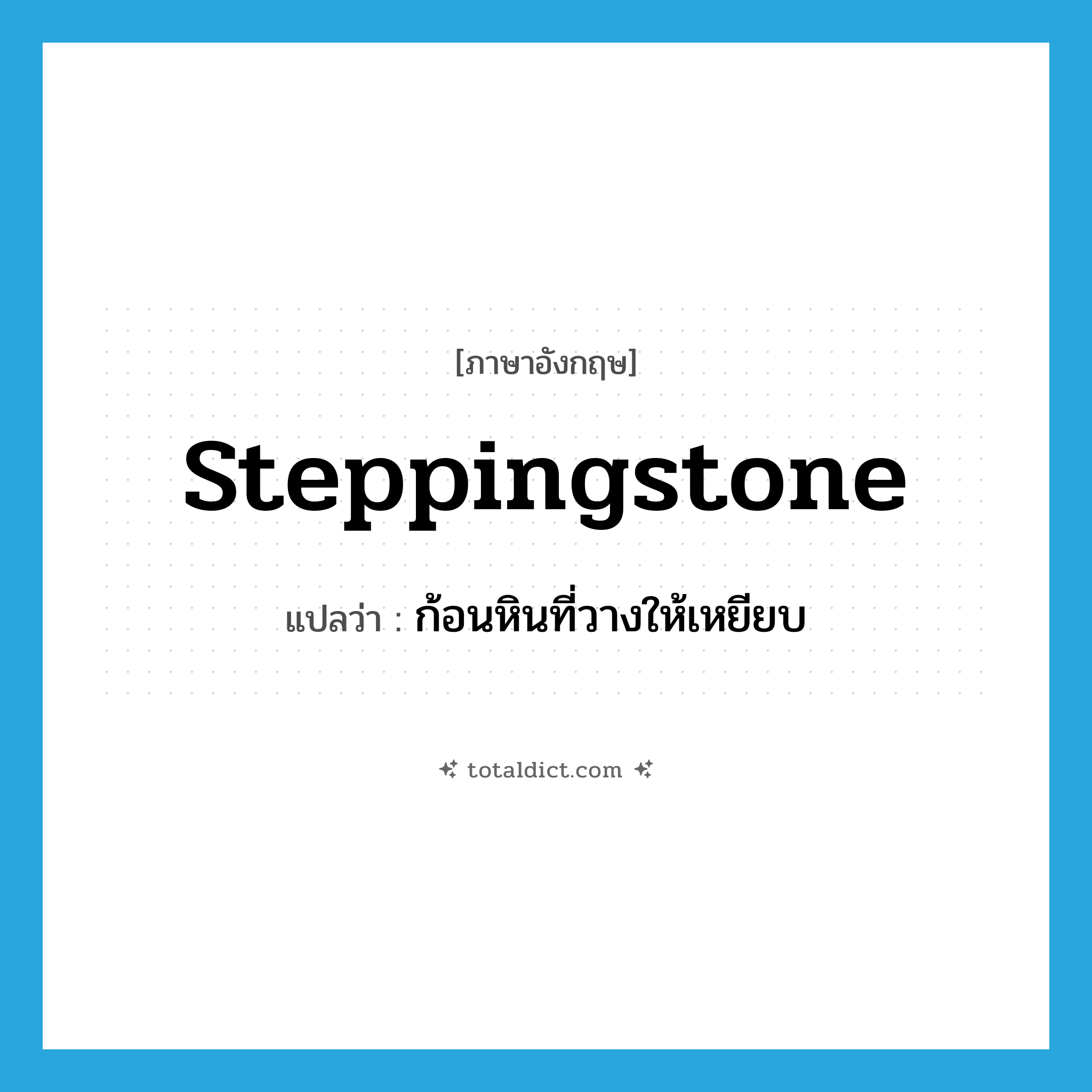 steppingstone แปลว่า?, คำศัพท์ภาษาอังกฤษ steppingstone แปลว่า ก้อนหินที่วางให้เหยียบ ประเภท N หมวด N