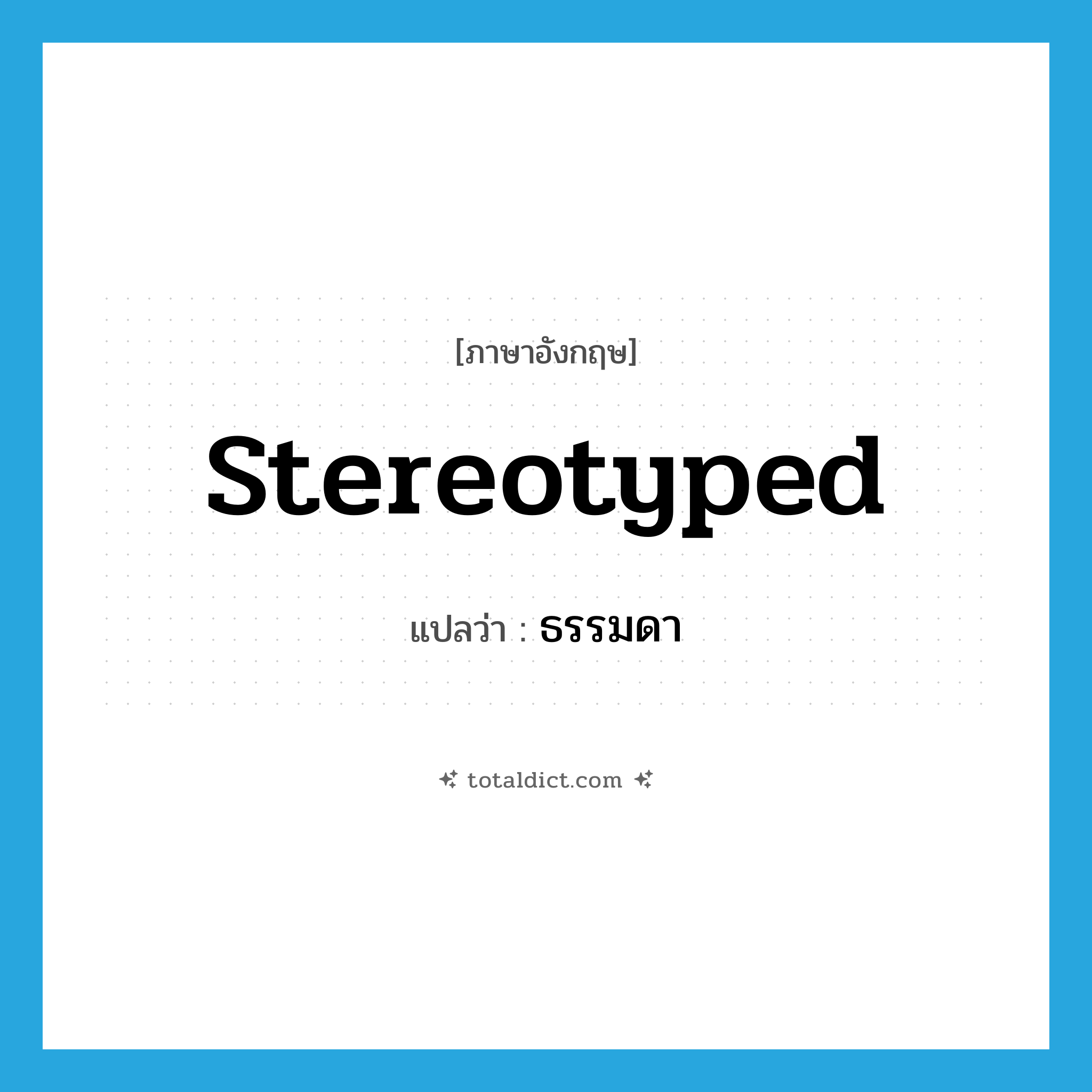 ธรรมดา ภาษาอังกฤษ?, คำศัพท์ภาษาอังกฤษ ธรรมดา แปลว่า stereotyped ประเภท ADJ หมวด ADJ