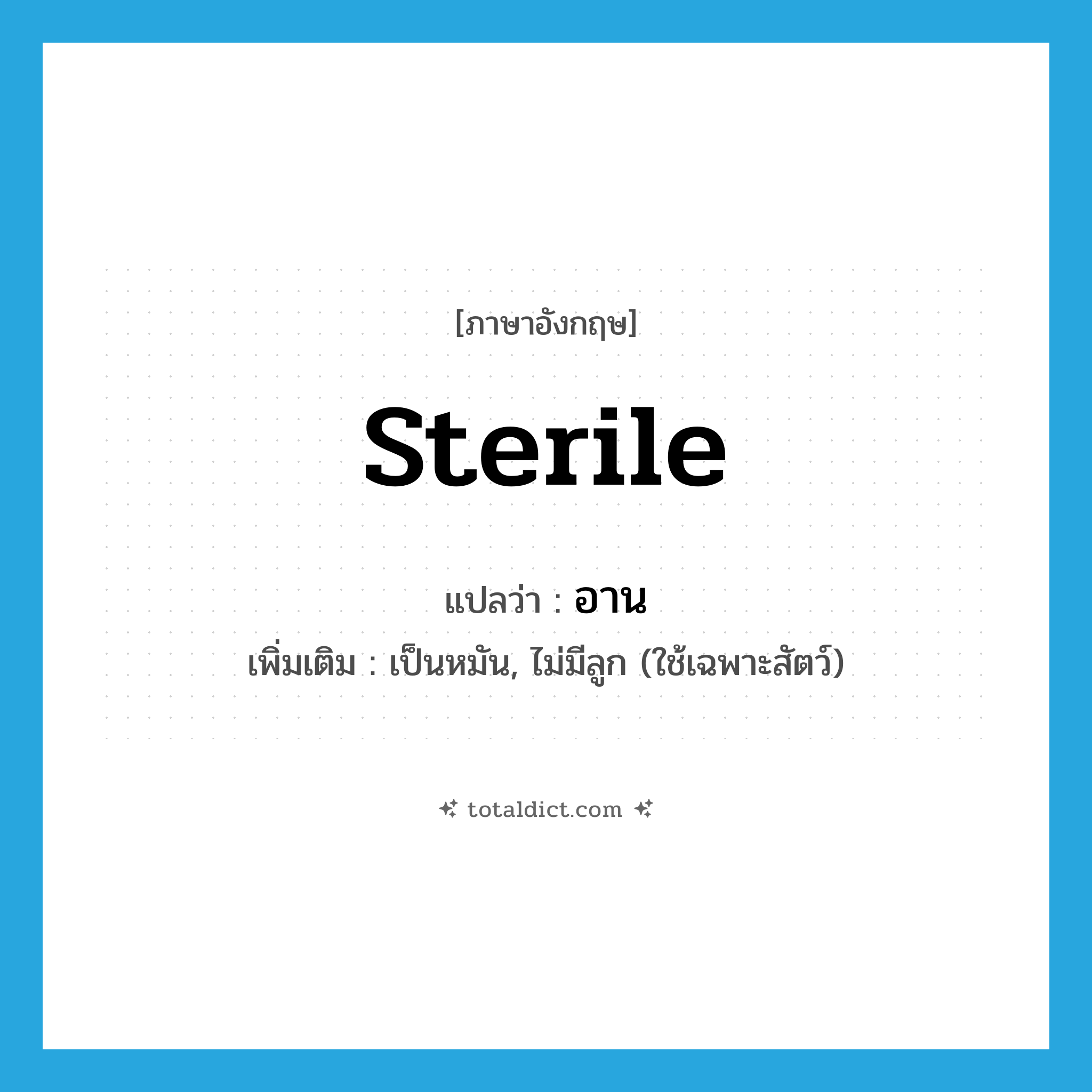 อาน ภาษาอังกฤษ?, คำศัพท์ภาษาอังกฤษ อาน แปลว่า sterile ประเภท ADJ เพิ่มเติม เป็นหมัน, ไม่มีลูก (ใช้เฉพาะสัตว์) หมวด ADJ