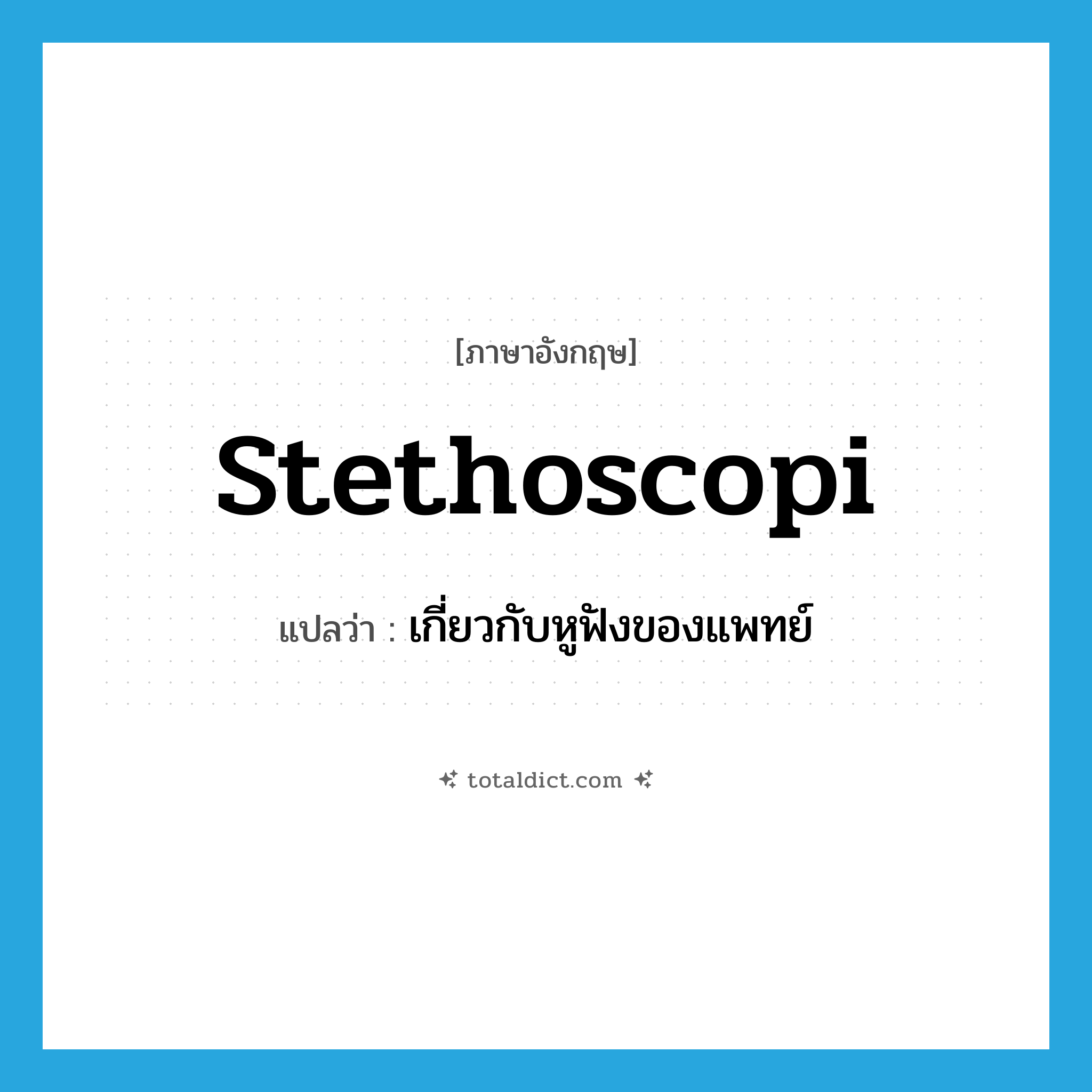 stethoscopi แปลว่า?, คำศัพท์ภาษาอังกฤษ stethoscopi แปลว่า เกี่ยวกับหูฟังของแพทย์ ประเภท ADJ หมวด ADJ