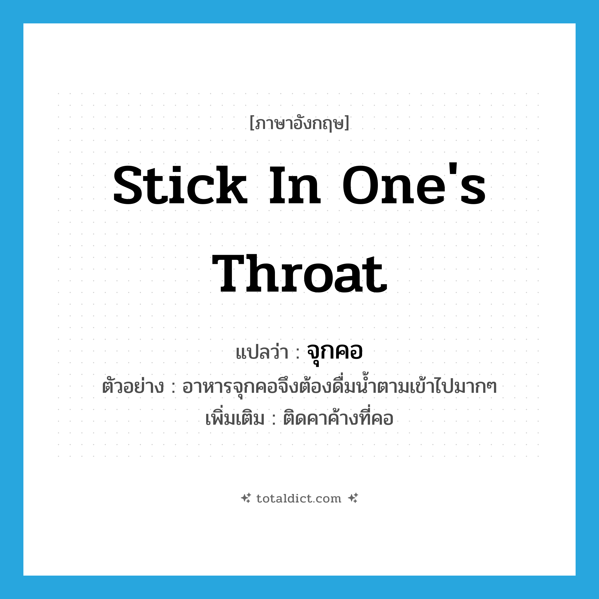 stick in one&#39;s throat แปลว่า?, คำศัพท์ภาษาอังกฤษ stick in one&#39;s throat แปลว่า จุกคอ ประเภท V ตัวอย่าง อาหารจุกคอจึงต้องดื่มน้ำตามเข้าไปมากๆ เพิ่มเติม ติดคาค้างที่คอ หมวด V