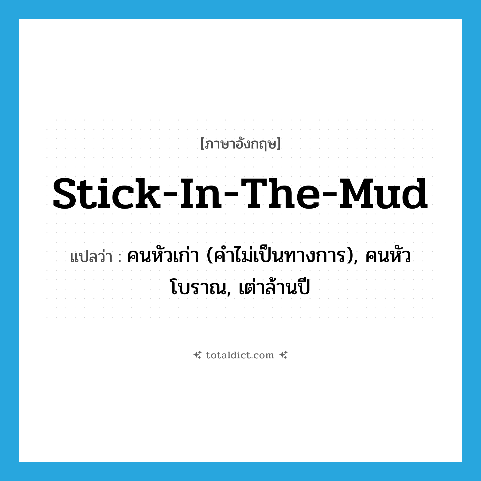 stick-in-the-mud แปลว่า?, คำศัพท์ภาษาอังกฤษ stick-in-the-mud แปลว่า คนหัวเก่า (คำไม่เป็นทางการ), คนหัวโบราณ, เต่าล้านปี ประเภท IDM หมวด IDM