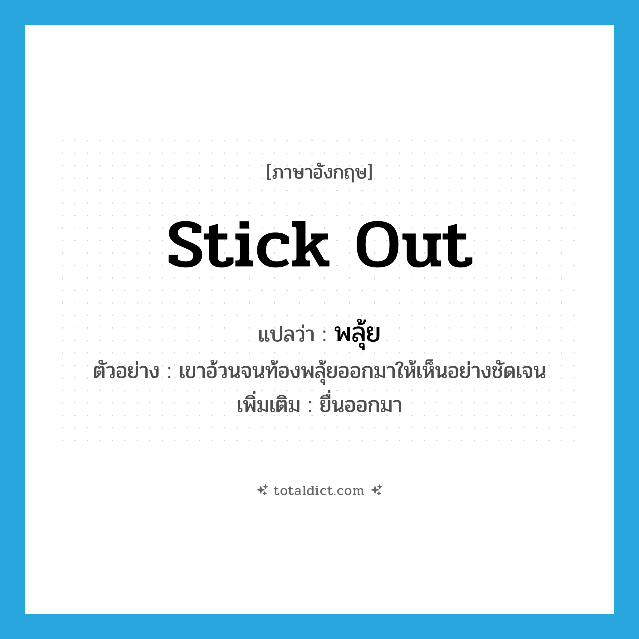 stick out แปลว่า?, คำศัพท์ภาษาอังกฤษ stick out แปลว่า พลุ้ย ประเภท V ตัวอย่าง เขาอ้วนจนท้องพลุ้ยออกมาให้เห็นอย่างชัดเจน เพิ่มเติม ยื่นออกมา หมวด V