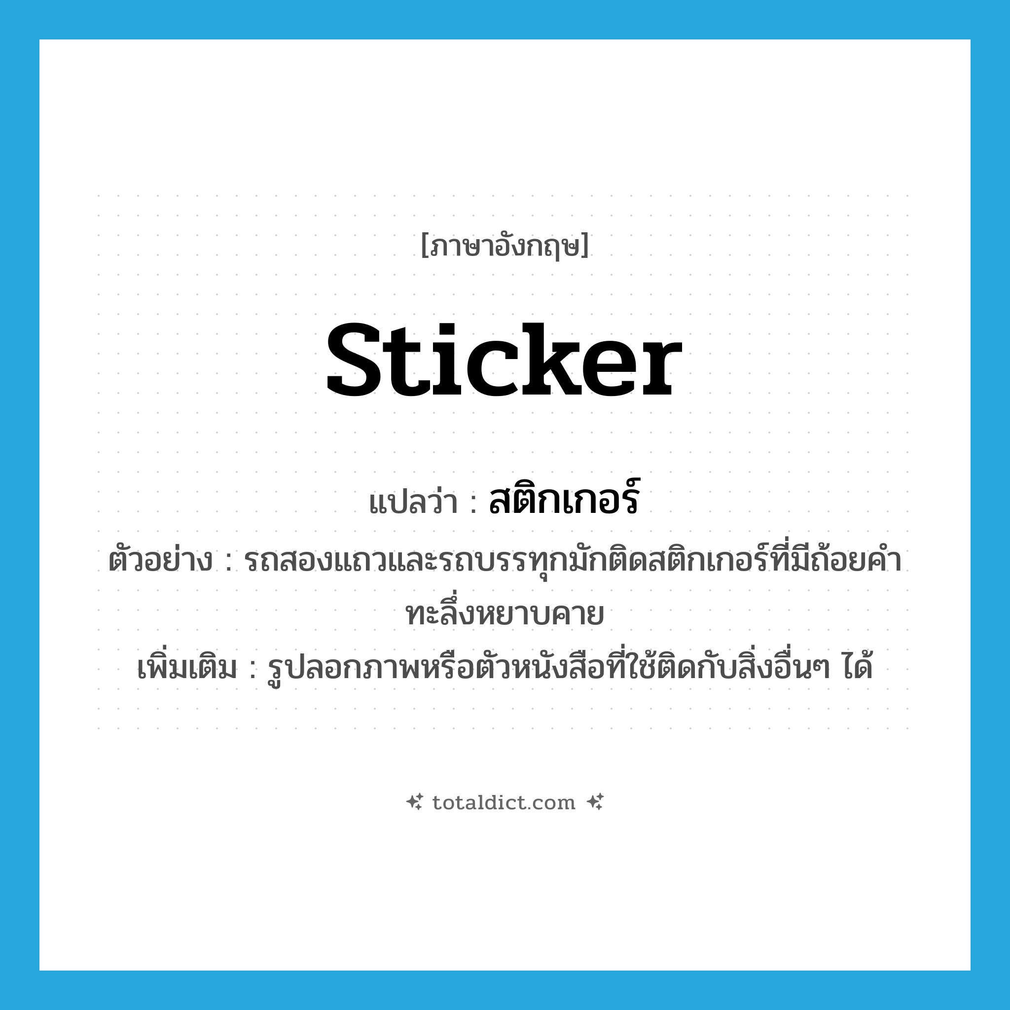 sticker แปลว่า?, คำศัพท์ภาษาอังกฤษ sticker แปลว่า สติกเกอร์ ประเภท N ตัวอย่าง รถสองแถวและรถบรรทุกมักติดสติกเกอร์ที่มีถ้อยคำทะลึ่งหยาบคาย เพิ่มเติม รูปลอกภาพหรือตัวหนังสือที่ใช้ติดกับสิ่งอื่นๆ ได้ หมวด N