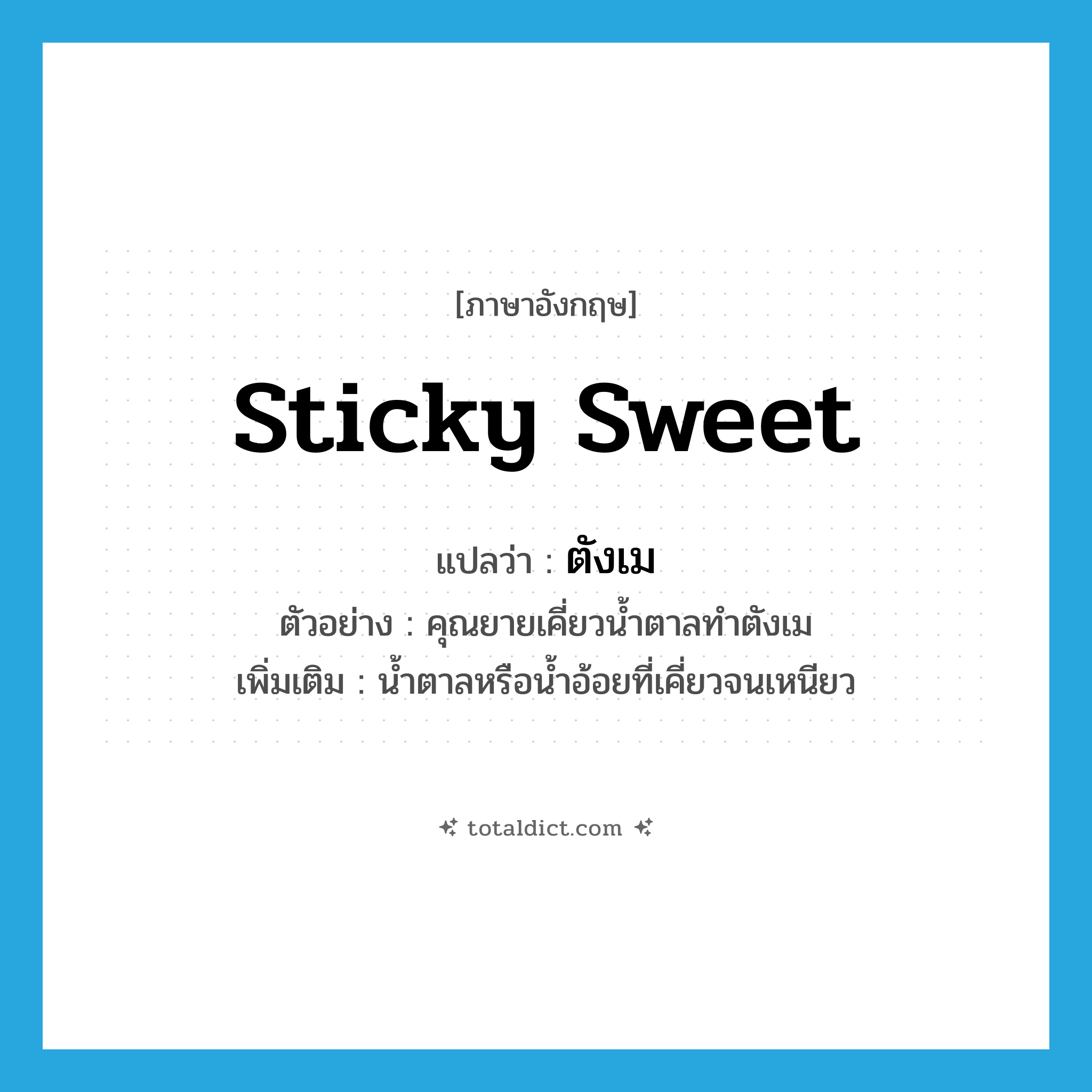 ตังเม ภาษาอังกฤษ?, คำศัพท์ภาษาอังกฤษ ตังเม แปลว่า sticky sweet ประเภท N ตัวอย่าง คุณยายเคี่ยวน้ำตาลทำตังเม เพิ่มเติม น้ำตาลหรือน้ำอ้อยที่เคี่ยวจนเหนียว หมวด N