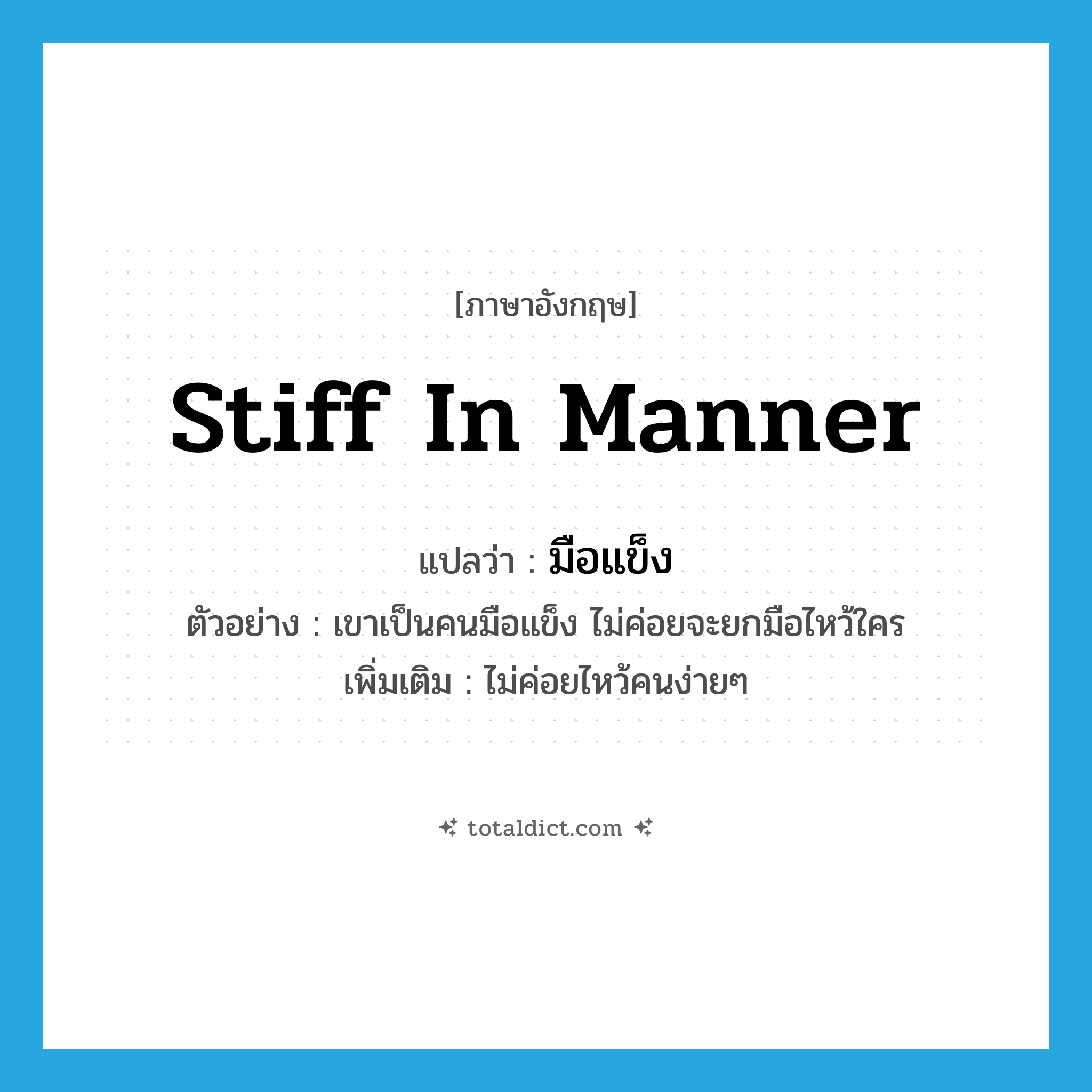 stiff in manner แปลว่า?, คำศัพท์ภาษาอังกฤษ stiff in manner แปลว่า มือแข็ง ประเภท ADJ ตัวอย่าง เขาเป็นคนมือแข็ง ไม่ค่อยจะยกมือไหว้ใคร เพิ่มเติม ไม่ค่อยไหว้คนง่ายๆ หมวด ADJ