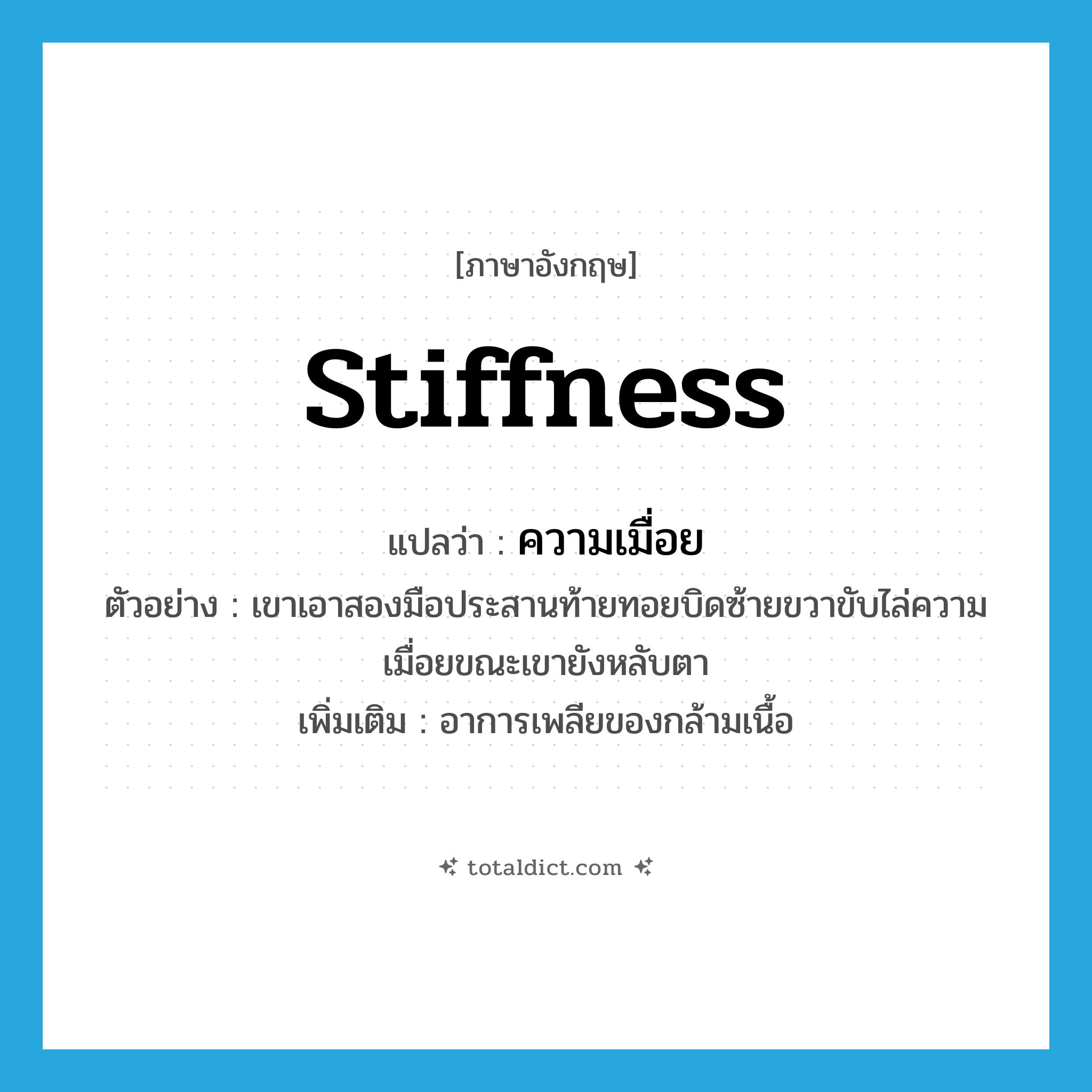 stiffness แปลว่า?, คำศัพท์ภาษาอังกฤษ stiffness แปลว่า ความเมื่อย ประเภท N ตัวอย่าง เขาเอาสองมือประสานท้ายทอยบิดซ้ายขวาขับไล่ความเมื่อยขณะเขายังหลับตา เพิ่มเติม อาการเพลียของกล้ามเนื้อ หมวด N