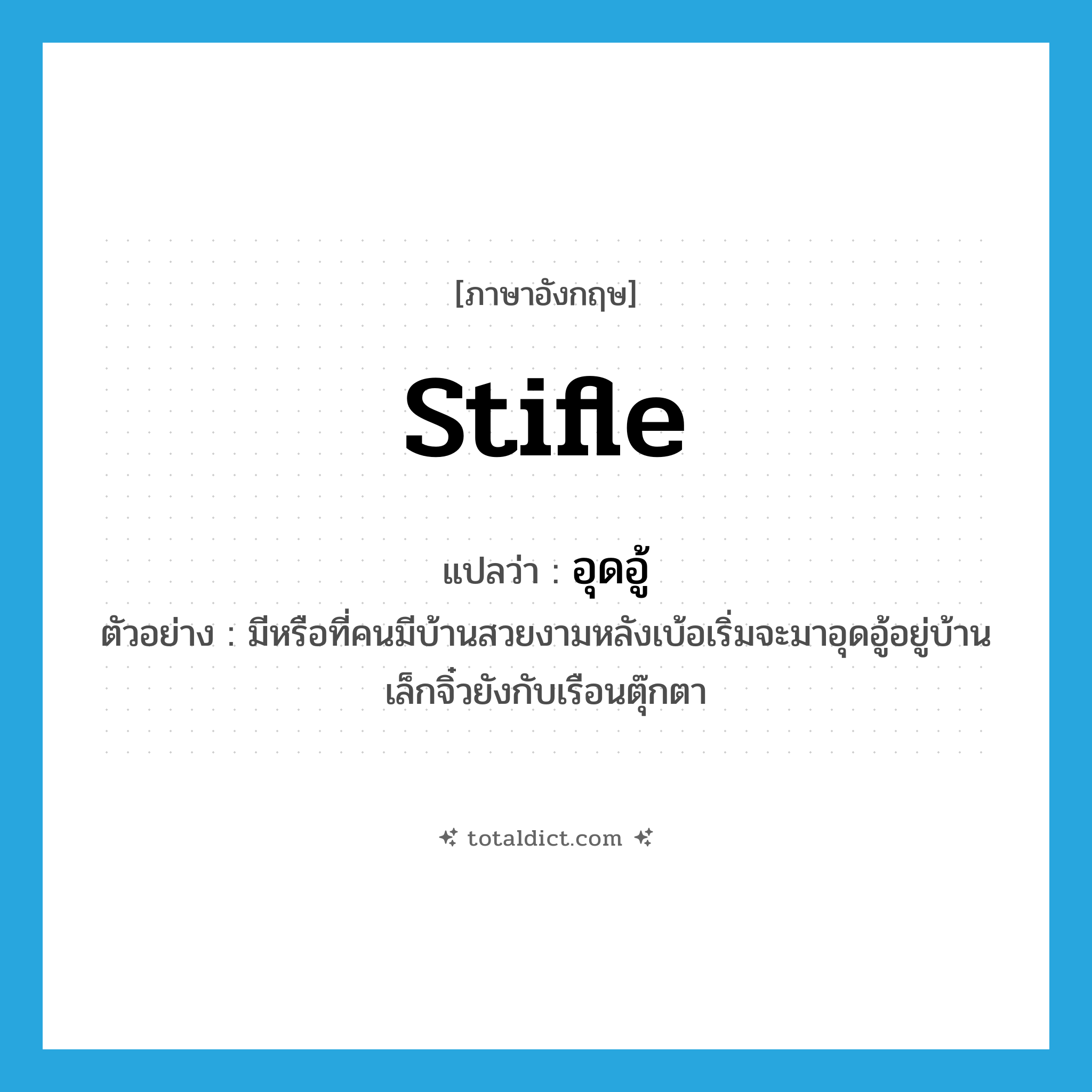 stifle แปลว่า?, คำศัพท์ภาษาอังกฤษ stifle แปลว่า อุดอู้ ประเภท V ตัวอย่าง มีหรือที่คนมีบ้านสวยงามหลังเบ้อเริ่มจะมาอุดอู้อยู่บ้านเล็กจิ๋วยังกับเรือนตุ๊กตา หมวด V