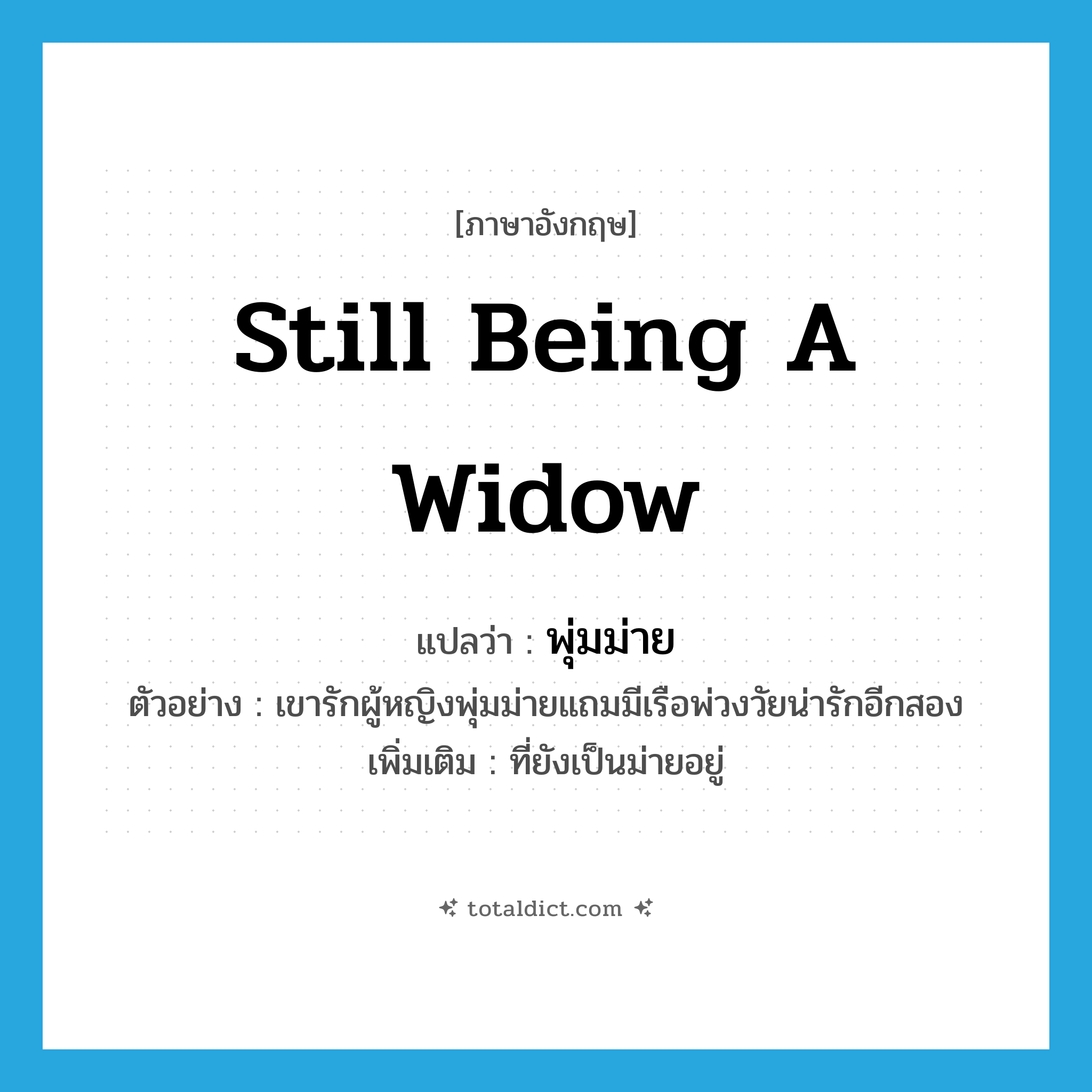 still being a widow แปลว่า?, คำศัพท์ภาษาอังกฤษ still being a widow แปลว่า พุ่มม่าย ประเภท ADJ ตัวอย่าง เขารักผู้หญิงพุ่มม่ายแถมมีเรือพ่วงวัยน่ารักอีกสอง เพิ่มเติม ที่ยังเป็นม่ายอยู่ หมวด ADJ