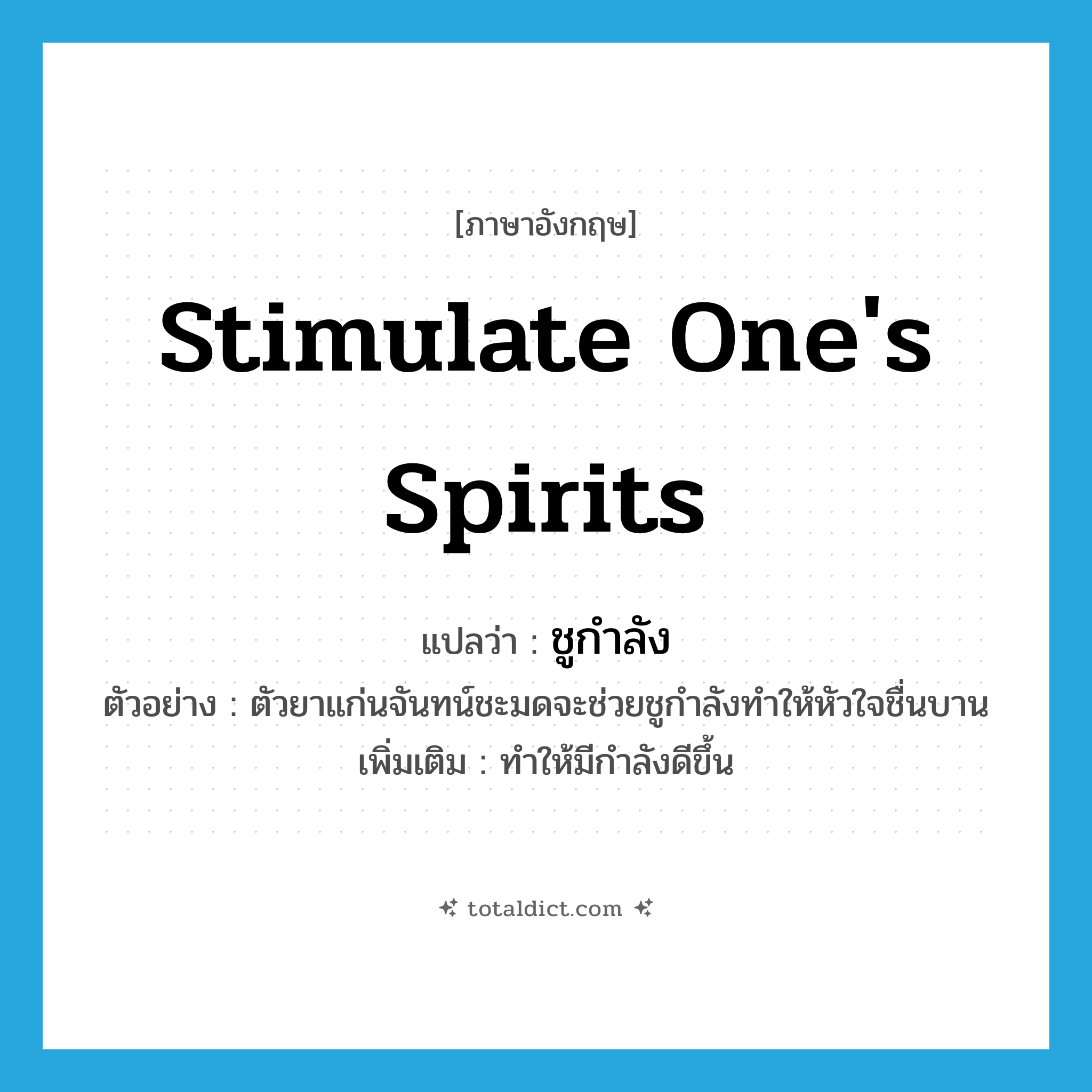stimulate one&#39;s spirits แปลว่า?, คำศัพท์ภาษาอังกฤษ stimulate one&#39;s spirits แปลว่า ชูกำลัง ประเภท V ตัวอย่าง ตัวยาแก่นจันทน์ชะมดจะช่วยชูกำลังทำให้หัวใจชื่นบาน เพิ่มเติม ทำให้มีกำลังดีขึ้น หมวด V