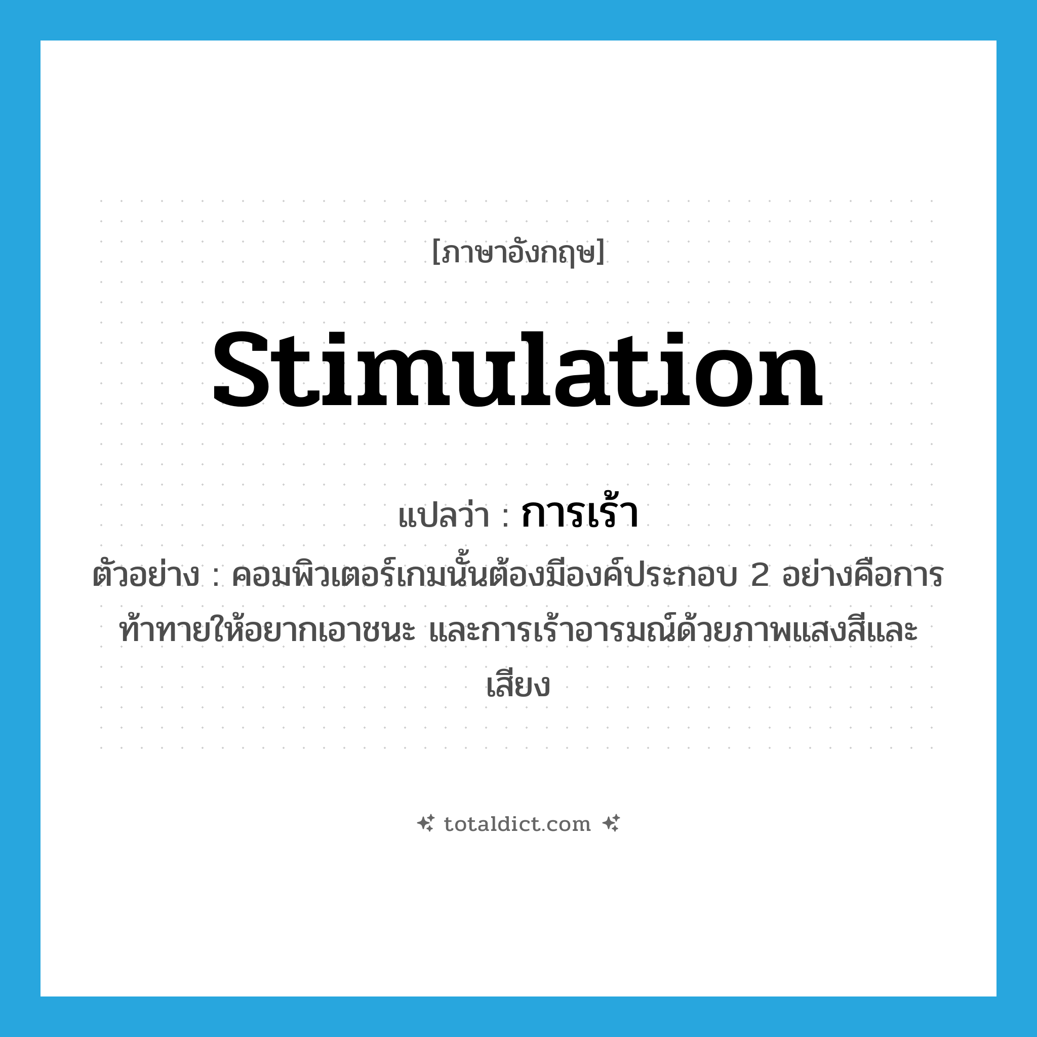 stimulation แปลว่า?, คำศัพท์ภาษาอังกฤษ stimulation แปลว่า การเร้า ประเภท N ตัวอย่าง คอมพิวเตอร์เกมนั้นต้องมีองค์ประกอบ 2 อย่างคือการท้าทายให้อยากเอาชนะ และการเร้าอารมณ์ด้วยภาพแสงสีและเสียง หมวด N