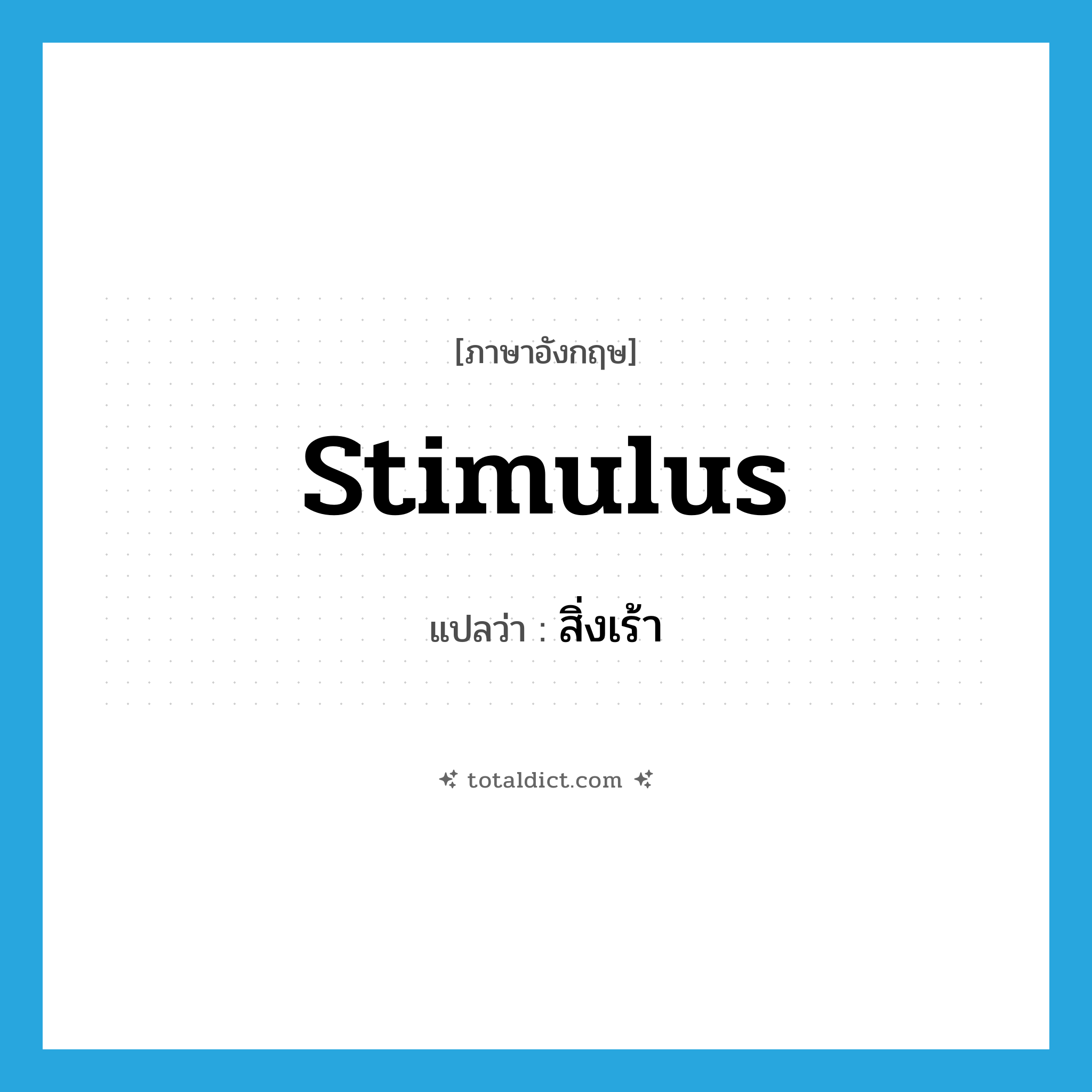 สิ่งเร้า ภาษาอังกฤษ?, คำศัพท์ภาษาอังกฤษ สิ่งเร้า แปลว่า stimulus ประเภท N หมวด N