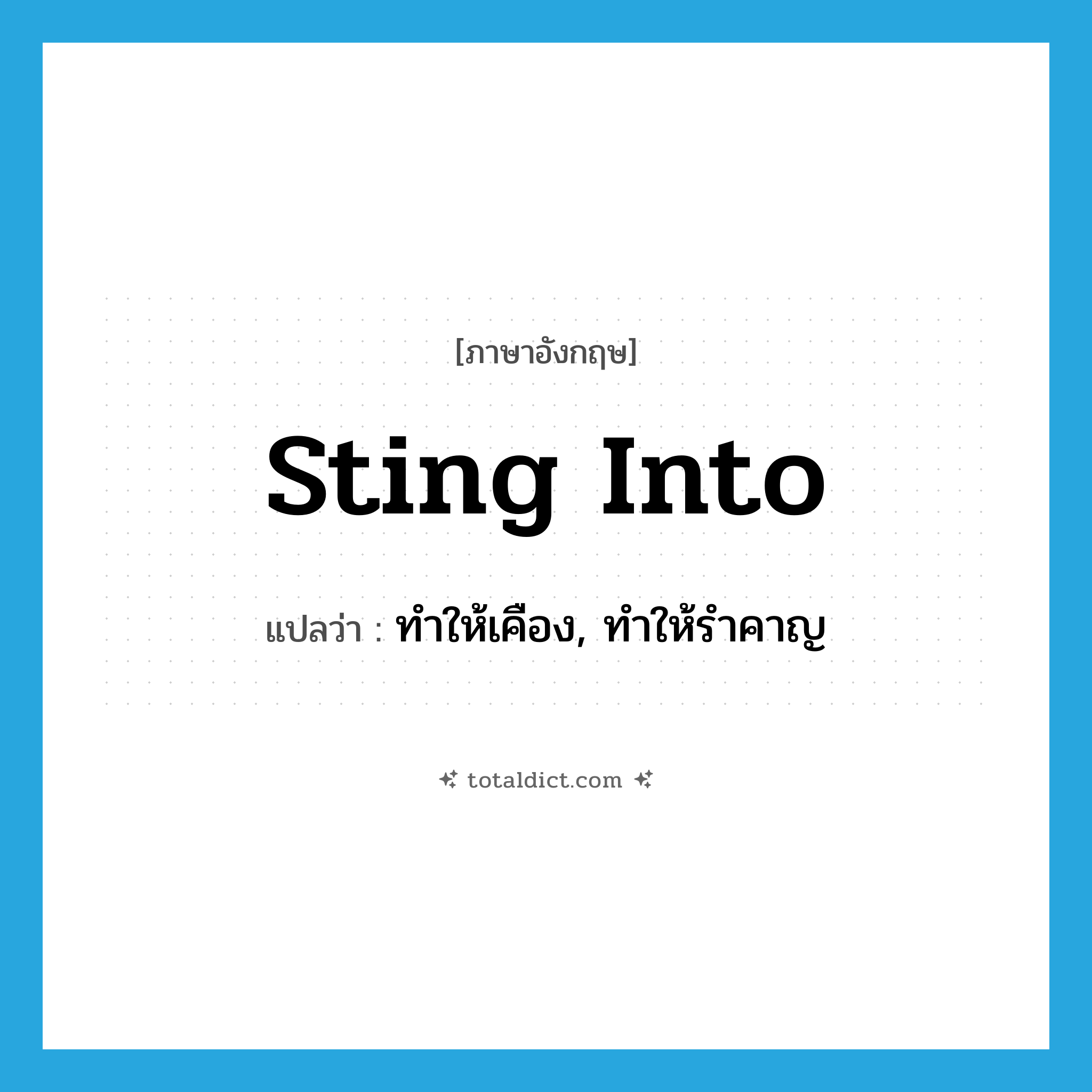 sting into แปลว่า?, คำศัพท์ภาษาอังกฤษ sting into แปลว่า ทำให้เคือง, ทำให้รำคาญ ประเภท PHRV หมวด PHRV