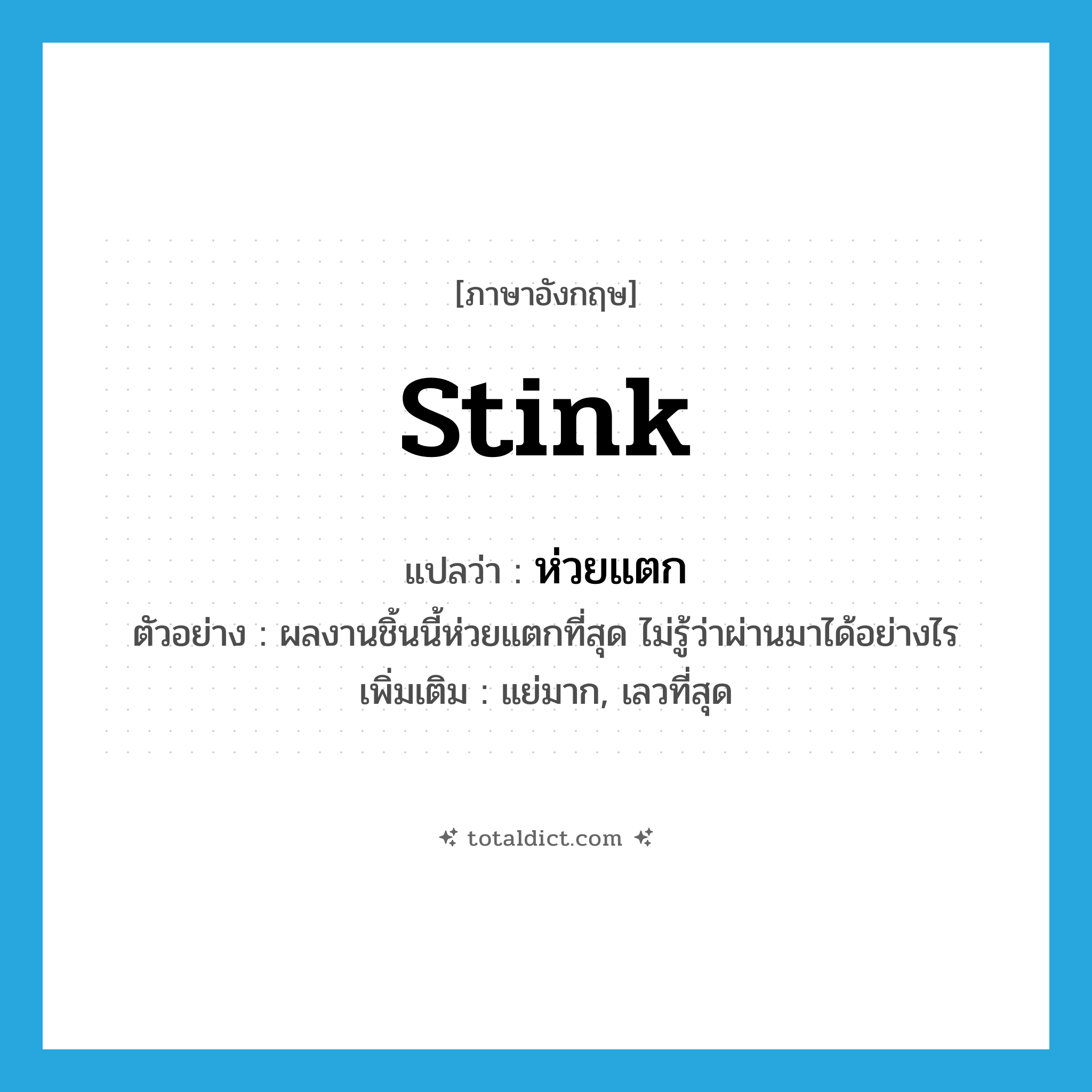 ห่วยแตก ภาษาอังกฤษ?, คำศัพท์ภาษาอังกฤษ ห่วยแตก แปลว่า stink ประเภท V ตัวอย่าง ผลงานชิ้นนี้ห่วยแตกที่สุด ไม่รู้ว่าผ่านมาได้อย่างไร เพิ่มเติม แย่มาก, เลวที่สุด หมวด V