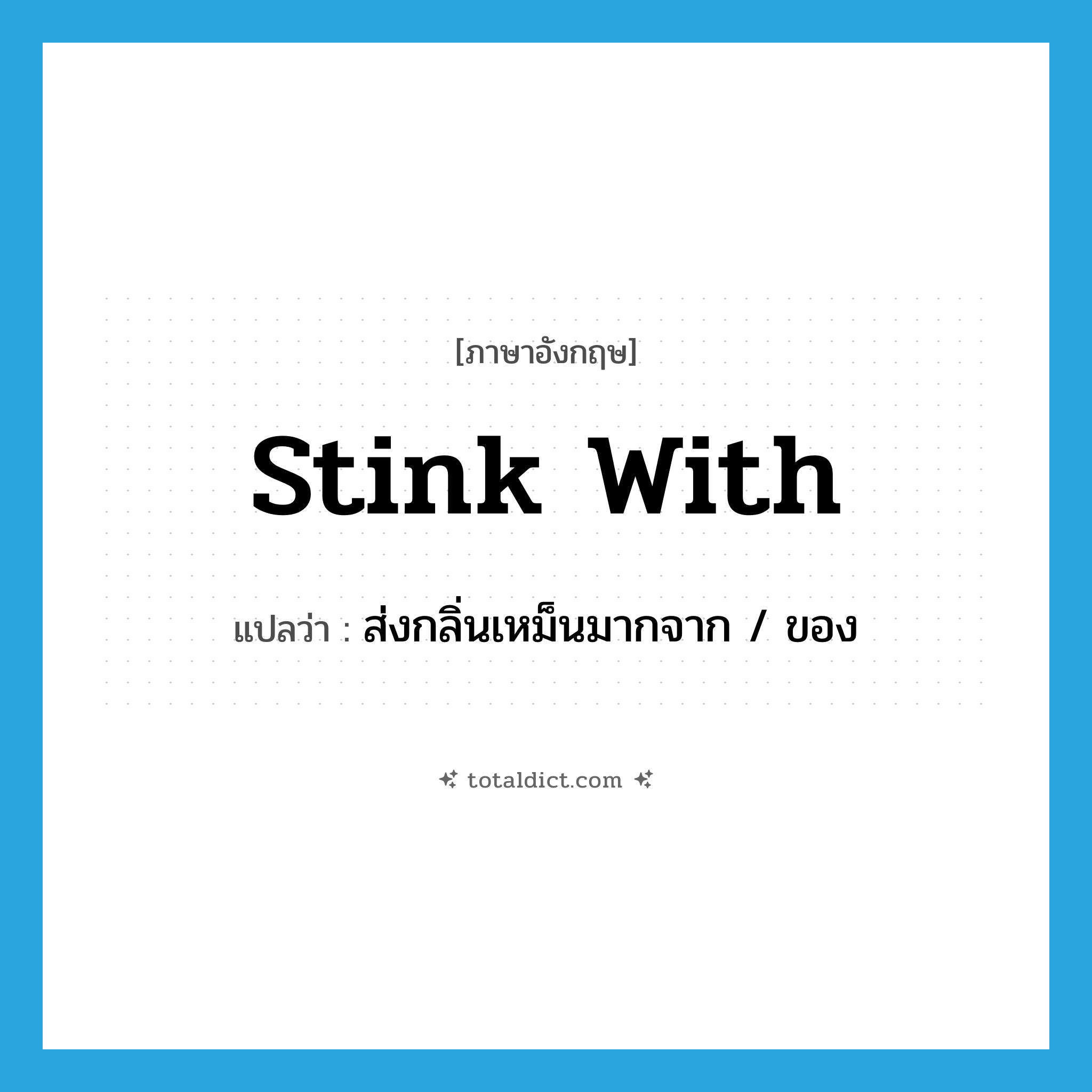stink with แปลว่า?, คำศัพท์ภาษาอังกฤษ stink with แปลว่า ส่งกลิ่นเหม็นมากจาก / ของ ประเภท PHRV หมวด PHRV