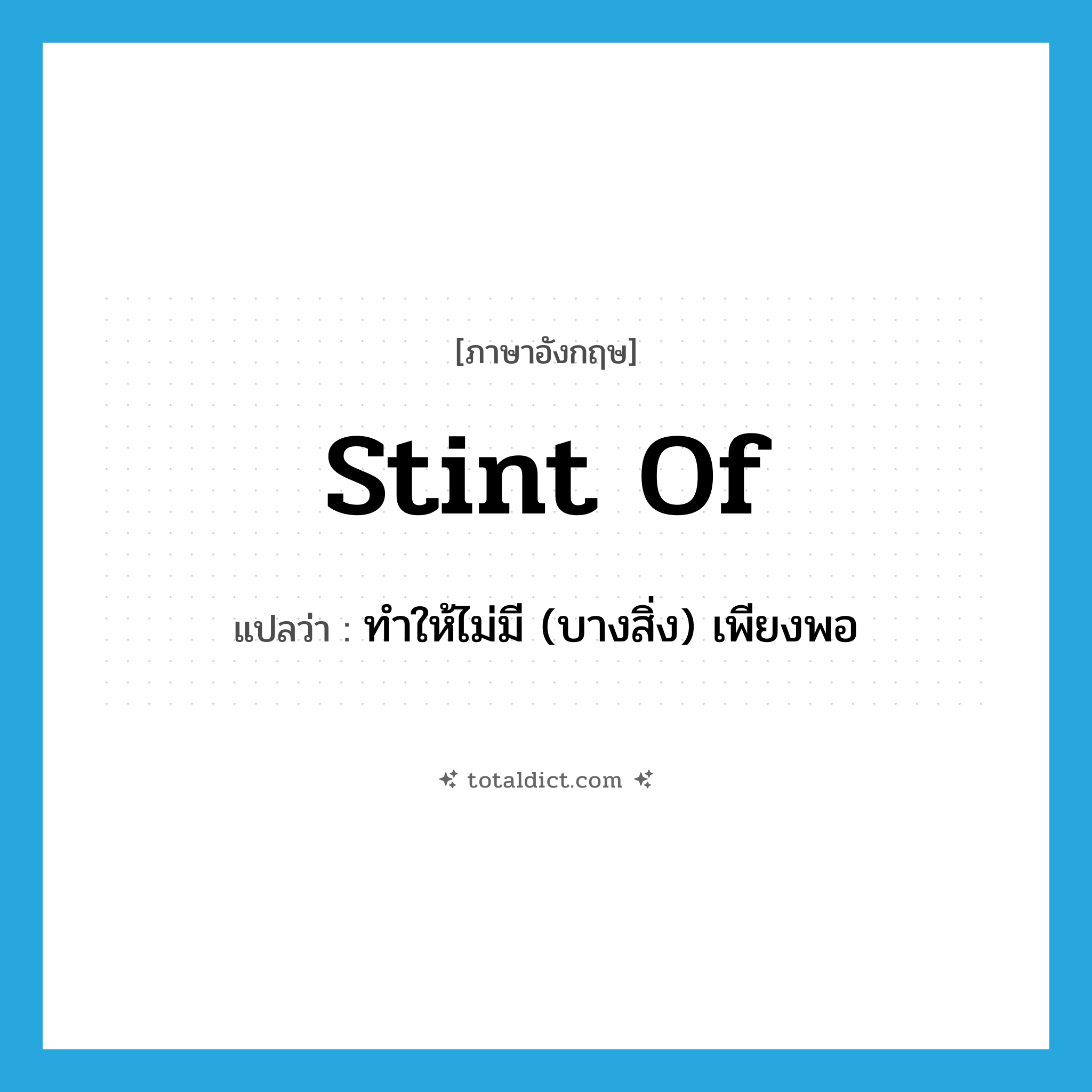stint of แปลว่า?, คำศัพท์ภาษาอังกฤษ stint of แปลว่า ทำให้ไม่มี (บางสิ่ง) เพียงพอ ประเภท PHRV หมวด PHRV