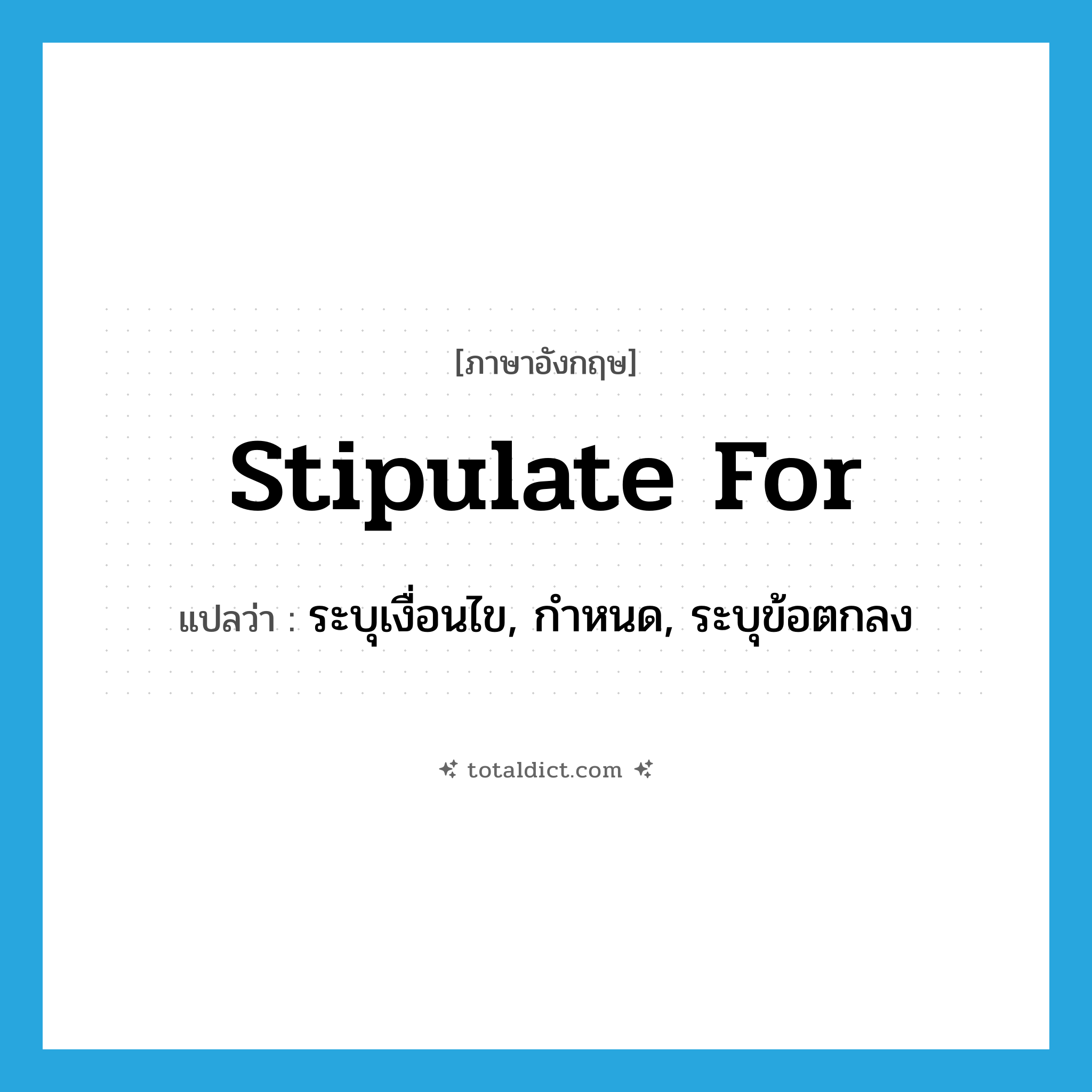stipulate for แปลว่า?, คำศัพท์ภาษาอังกฤษ stipulate for แปลว่า ระบุเงื่อนไข, กำหนด, ระบุข้อตกลง ประเภท PHRV หมวด PHRV
