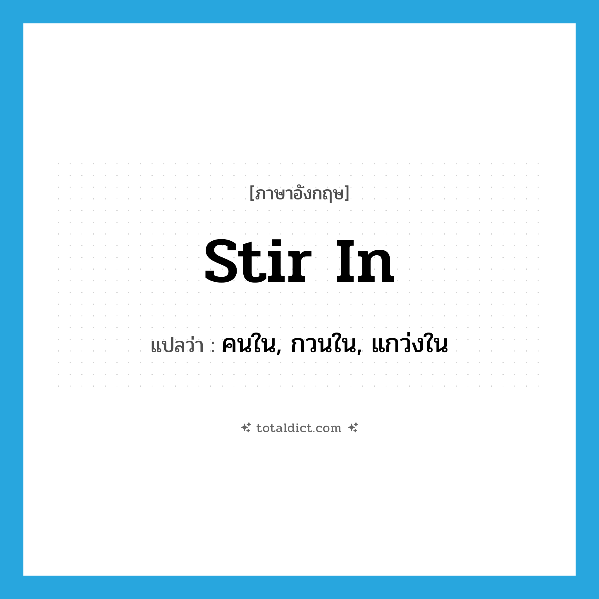 stir in แปลว่า?, คำศัพท์ภาษาอังกฤษ stir in แปลว่า คนใน, กวนใน, แกว่งใน ประเภท PHRV หมวด PHRV
